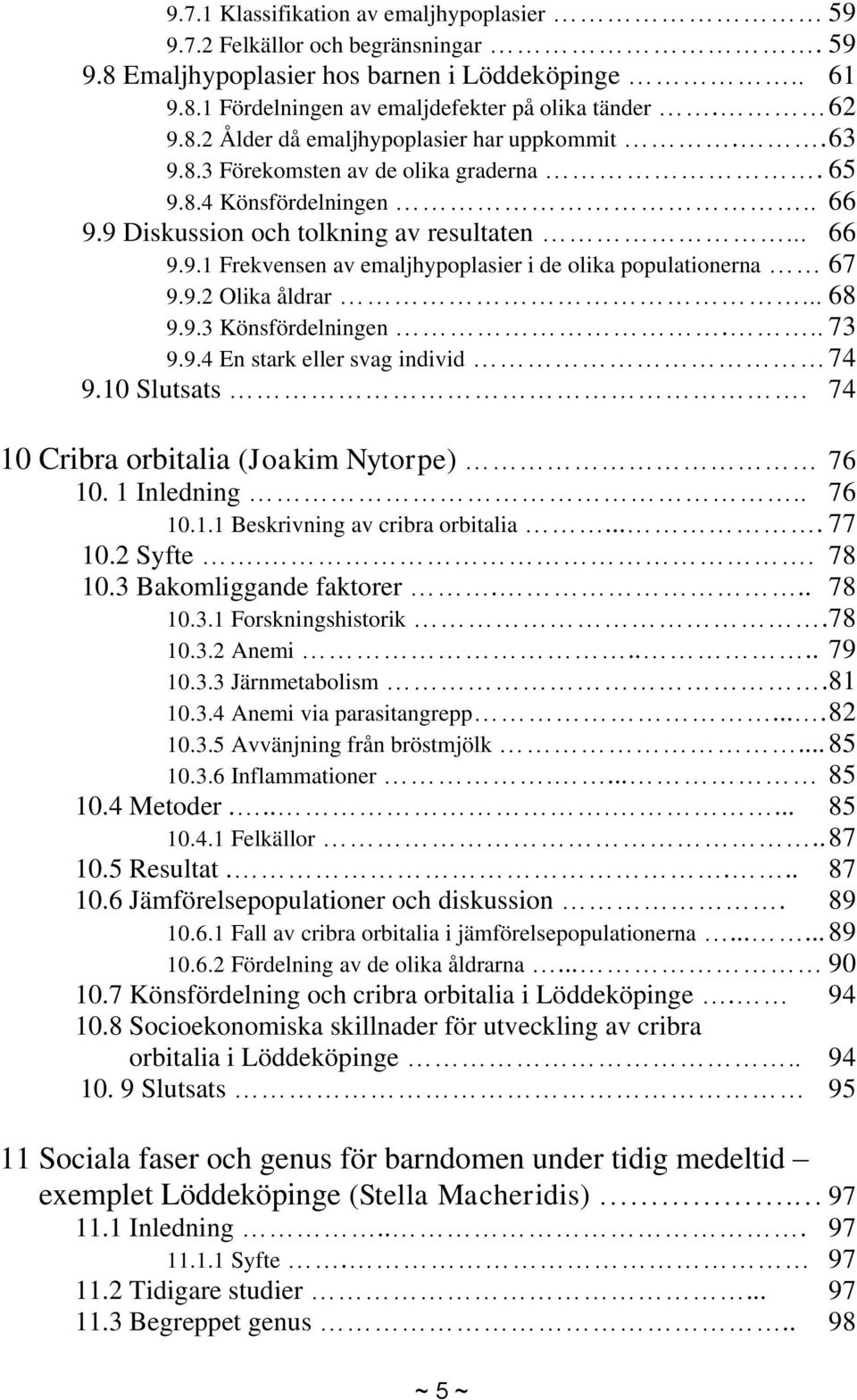 .. 68 9.9.3 Könsfördelningen... 73 9.9.4 En stark eller svag individ 74 9.10 Slutsats. 74 10 Cribra orbitalia (Joakim Nytorpe) 76 10. 1 Inledning.. 76 10.1.1 Beskrivning av cribra orbitalia.... 77 10.
