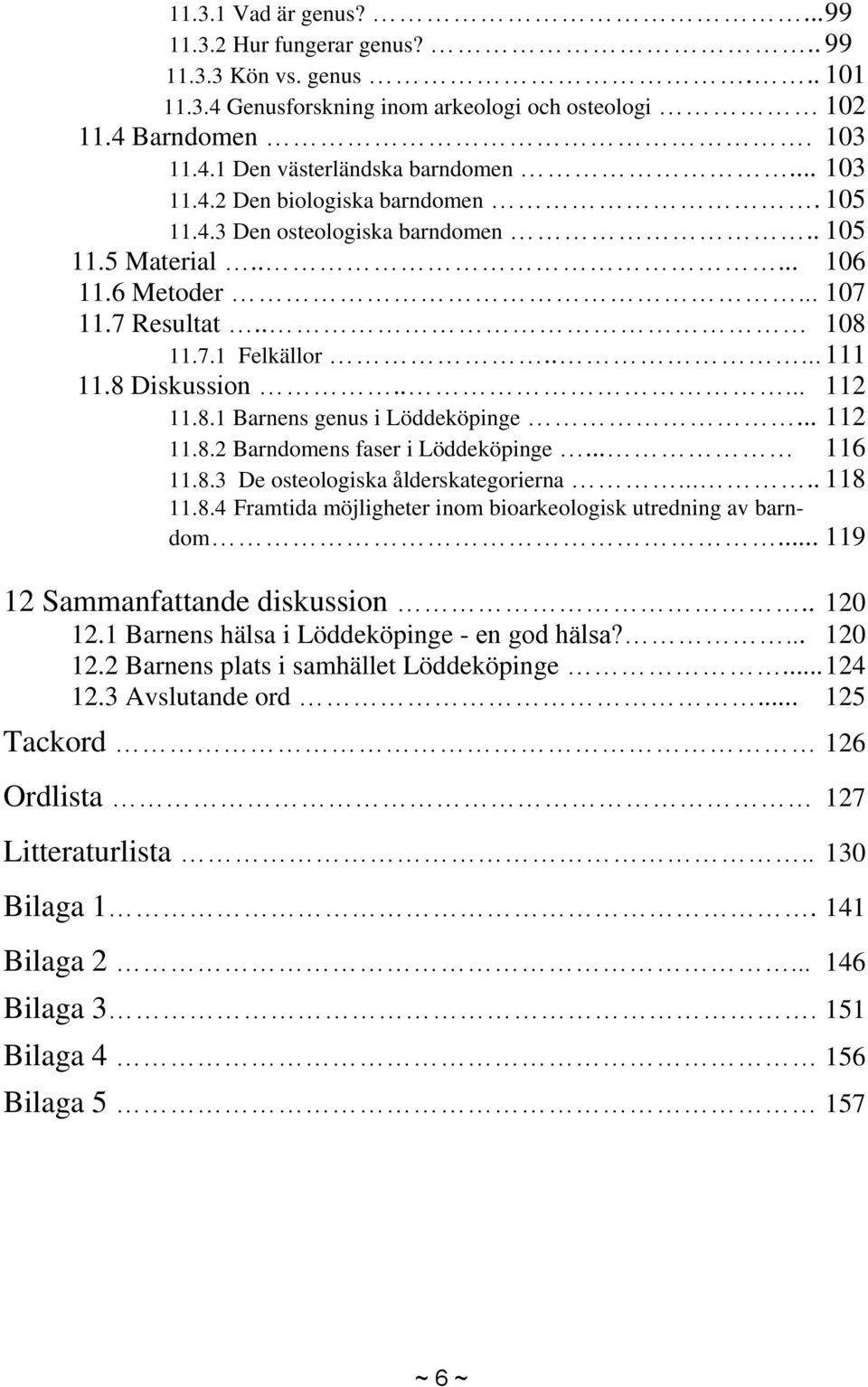 8.1 Barnens genus i Löddeköpinge... 112 11.8.2 Barndomens faser i Löddeköpinge... 116 11.8.3 De osteologiska ålderskategorierna..... 118 11.8.4 Framtida möjligheter inom bioarkeologisk utredning av barndom.