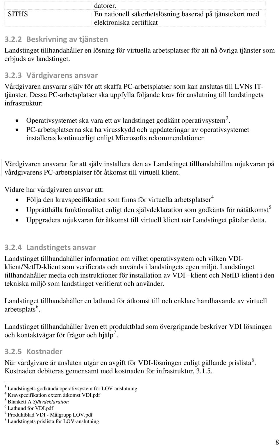 Dessa PC-arbetsplatser ska uppfylla följande krav för anslutning till landstingets infrastruktur: Operativsystemet ska vara ett av landstinget godkänt operativsystem 3.