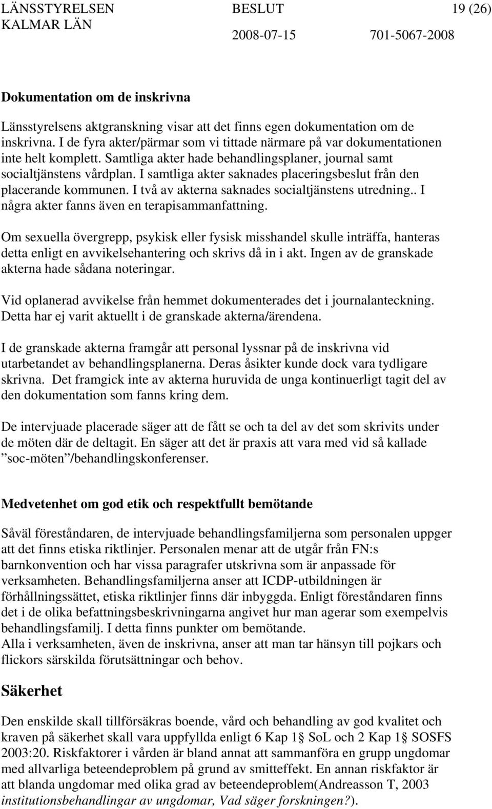 I samtliga akter saknades placeringsbeslut från den placerande kommunen. I två av akterna saknades socialtjänstens utredning.. I några akter fanns även en terapisammanfattning.