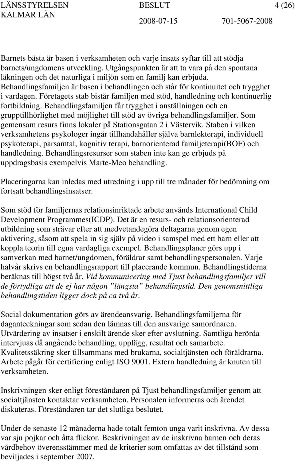 Behandlingsfamiljen är basen i behandlingen och står för kontinuitet och trygghet i vardagen. Företagets stab bistår familjen med stöd, handledning och kontinuerlig fortbildning.