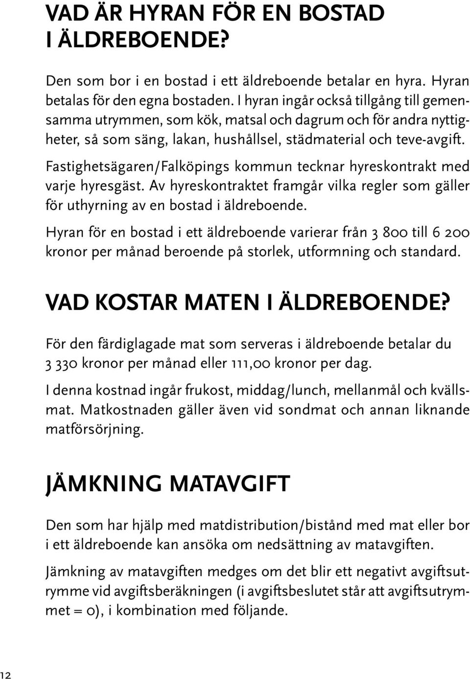 Fastighetsägaren/Falköpings kommun tecknar hyreskontrakt med varje hyresgäst. Av hyreskontraktet framgår vilka regler som gäller för uthyrning av en bostad i äldreboende.
