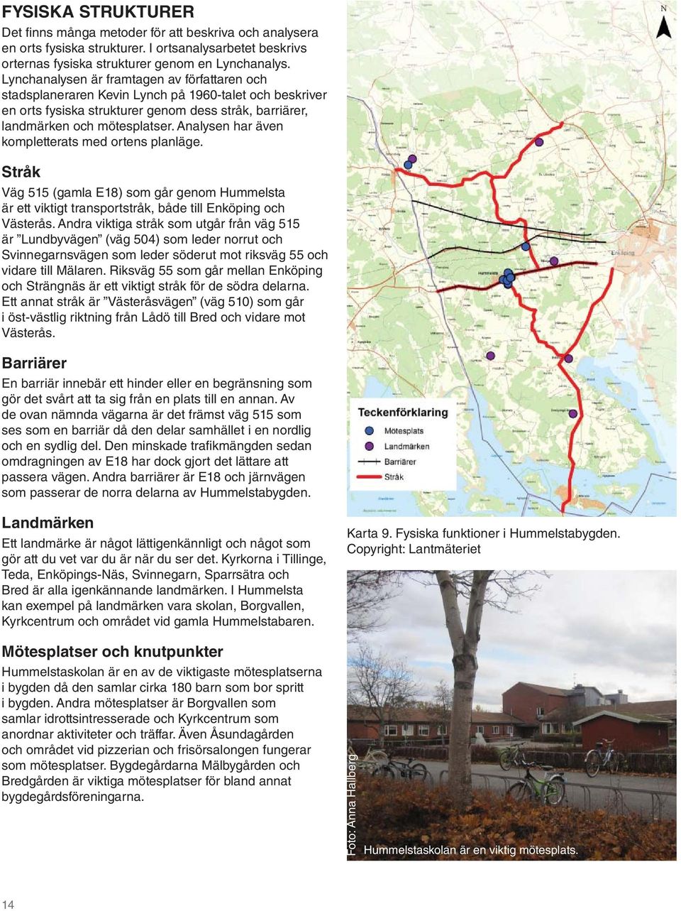 Analysen har även kompletterats med ortens planläge. Stråk Väg 515 (gamla E18) som går genom Hummelsta är ett viktigt transportstråk, både till Enköping och Västerås.