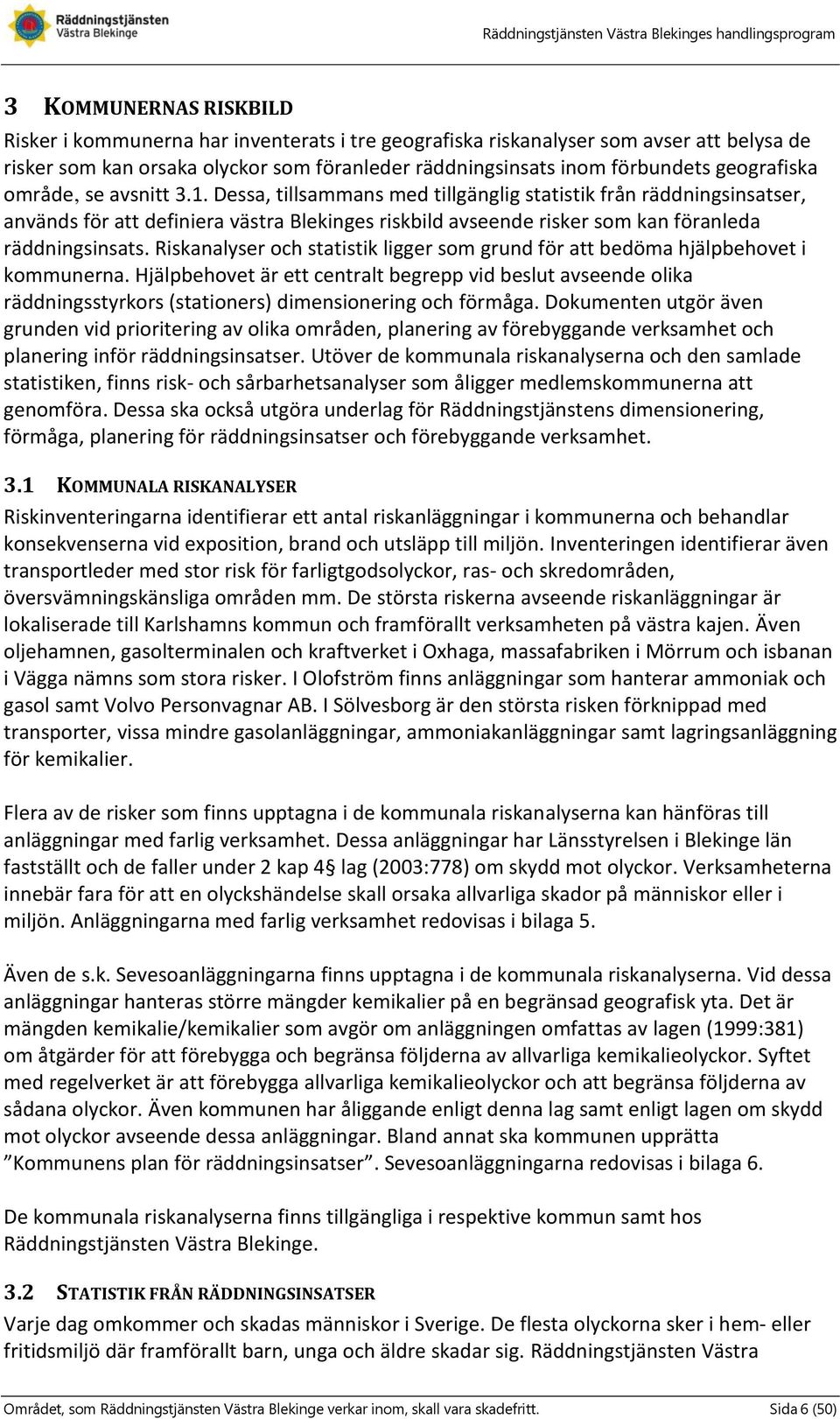 Dessa, tillsammans med tillgänglig statistik från räddningsinsatser, används för att definiera västra Blekinges riskbild avseende risker som kan föranleda räddningsinsats.