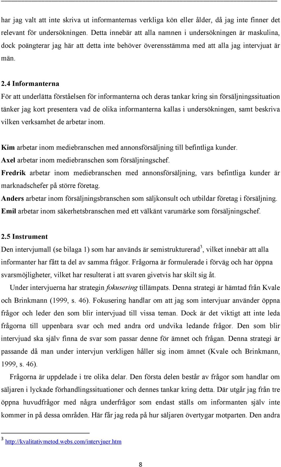 4 Informanterna För att underlätta förståelsen för informanterna och deras tankar kring sin försäljningssituation tänker jag kort presentera vad de olika informanterna kallas i undersökningen, samt