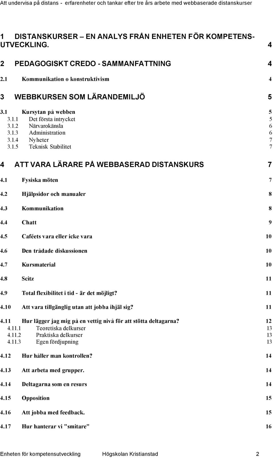 1 Fysiska möten 7 4.2 Hjälpsidor och manualer 8 4.3 Kommunikation 8 4.4 Chatt 9 4.5 Caféets vara eller icke vara 10 4.6 Den trådade diskussionen 10 4.7 Kursmaterial 10 4.8 Scitz 11 4.