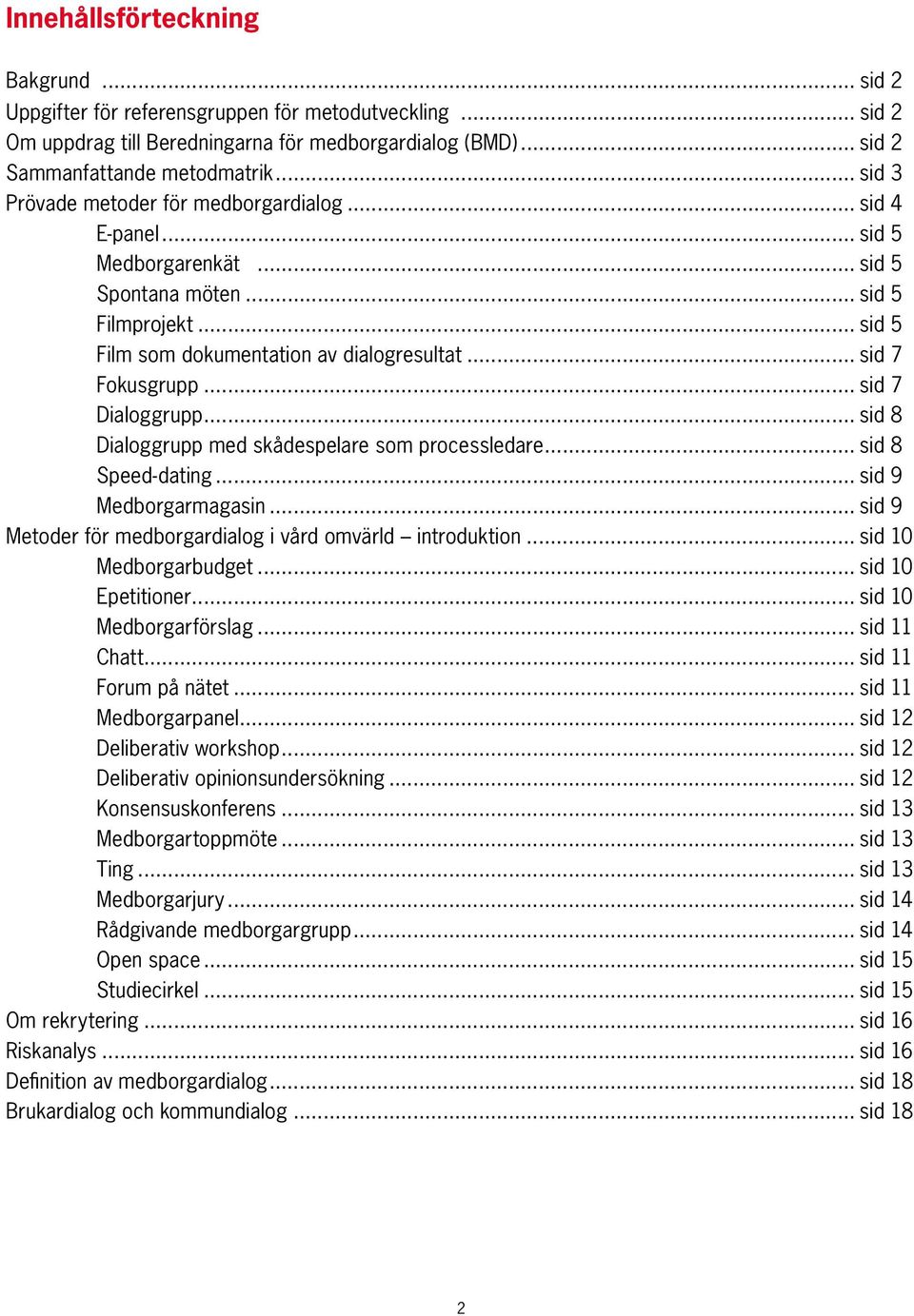 .. sid 7 Dialoggrupp... sid 8 Dialoggrupp med skådespelare som processledare... sid 8 Speed-dating... sid 9 Medborgarmagasin... sid 9 Metoder för medborgardialog i vård omvärld introduktion.