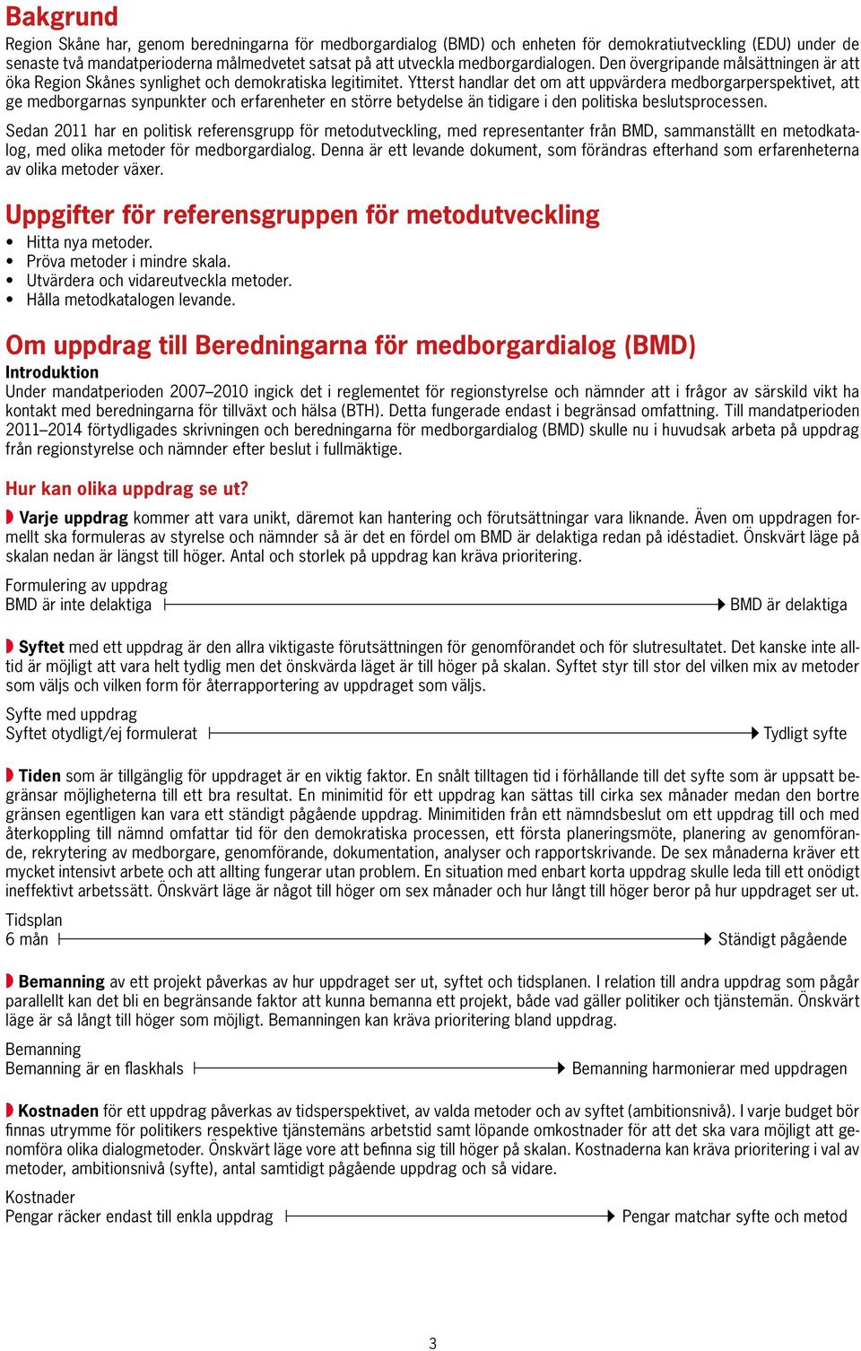 Ytterst handlar det om att uppvärdera medborgarperspektivet, att ge medborgarnas synpunkter och erfarenheter en större betydelse än tidigare i den politiska beslutsprocessen.