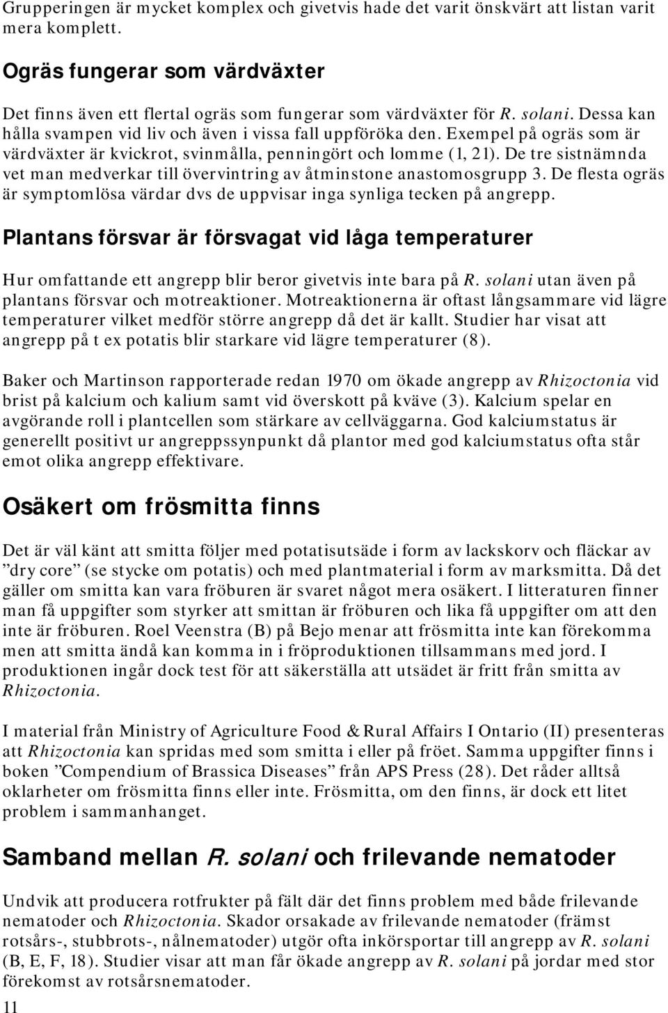 De tre sistnämnda vet man medverkar till övervintring av åtminstone anastomosgrupp 3. De flesta ogräs är symptomlösa värdar dvs de uppvisar inga synliga tecken på angrepp.