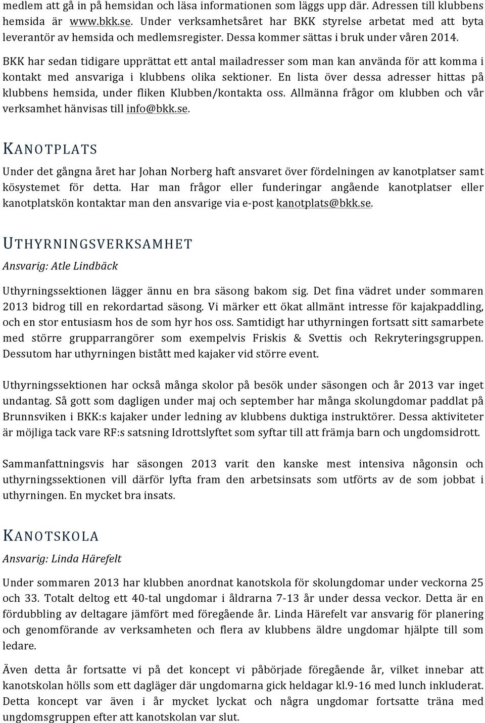 En lista över dessa adresser hittas på klubbens hemsida, under fliken Klubben/kontakta oss. Allmänna frågor om klubben och vår verksamhet hänvisas till info@bkk.se. KANOTPLATS Under det gångna året har Johan Norberg haft ansvaret över fördelningen av kanotplatser samt kösystemet för detta.