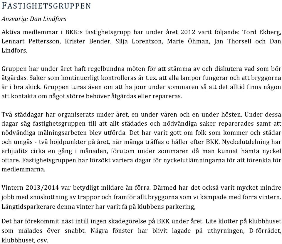att alla lampor fungerar och att bryggorna är i bra skick. Gruppen turas även om att ha jour under sommaren så att det alltid finns någon att kontakta om något större behöver åtgärdas eller repareras.