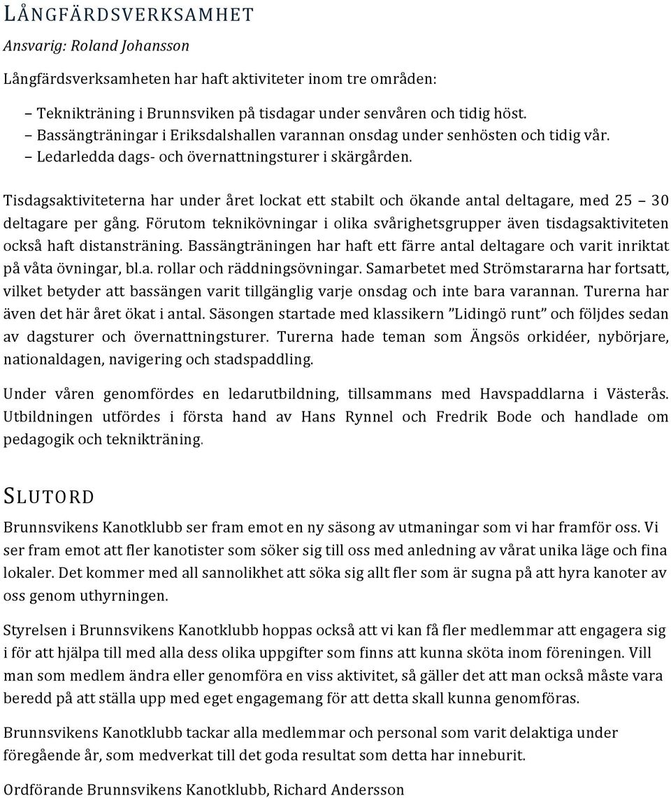 Tisdagsaktiviteterna har under året lockat ett stabilt och ökande antal deltagare, med 25 30 deltagare per gång.