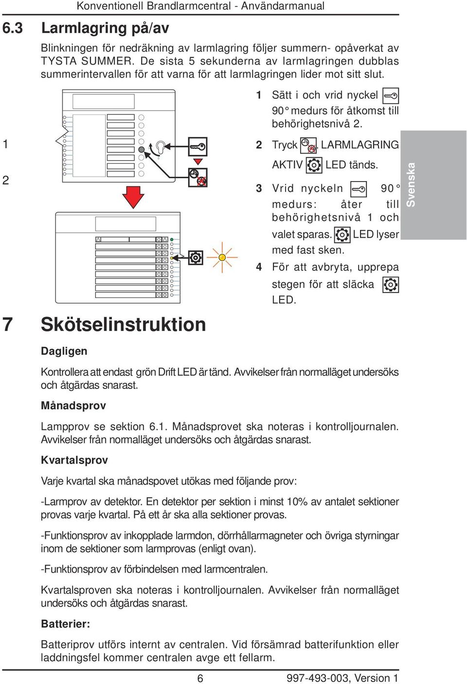 LARMLAGRING 7 Skötselinstruktion AKTIV LED tänds. 3 Vrid nyckeln 90 medurs: åter till behörighetsnivå och valet sparas. LED lyser med fast sken. 4 För att avbryta, upprepa stegen för att släcka LED.