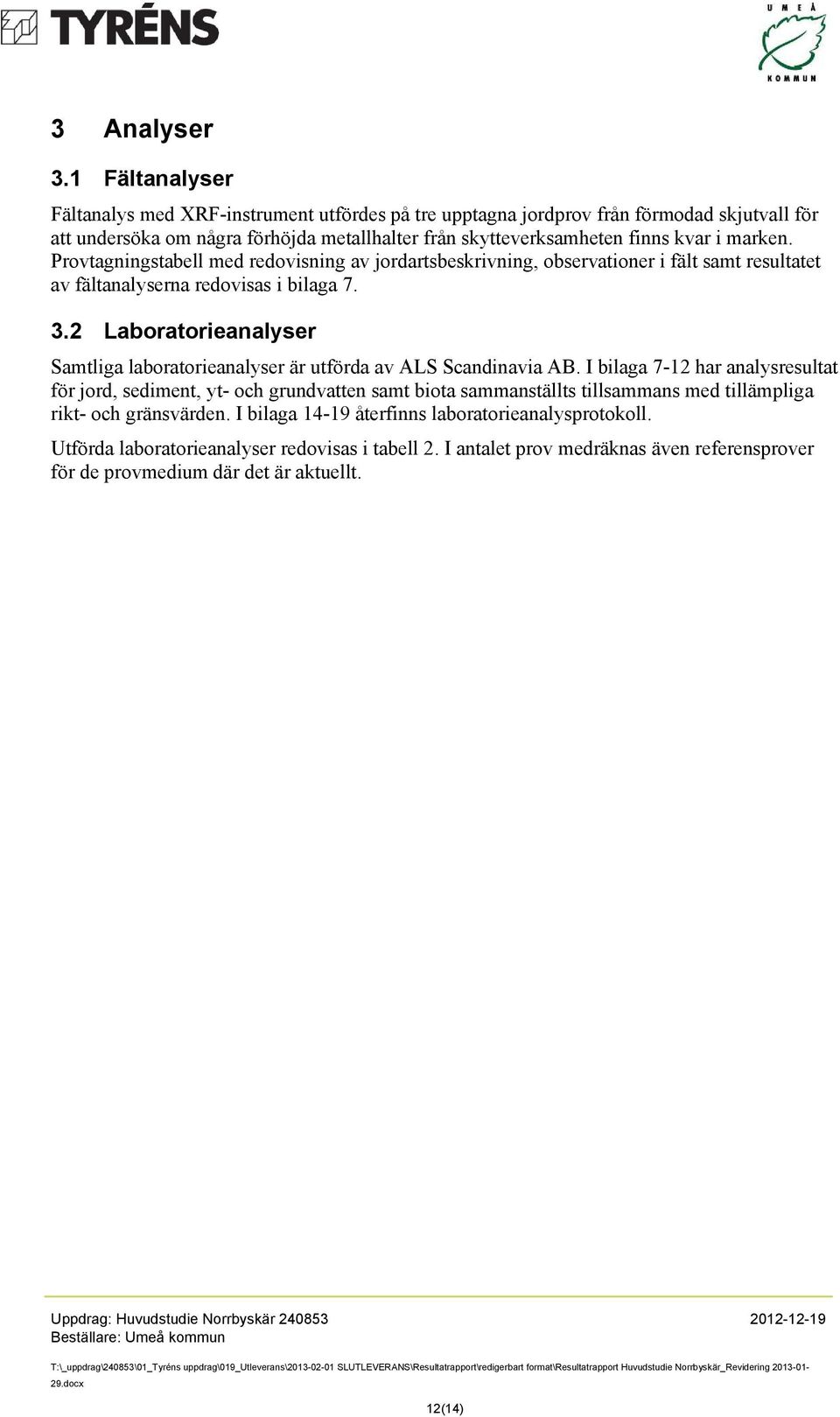 marken. Provtagningstabell med redovisning av jordartsbeskrivning, observationer i fält samt resultatet av fältanalyserna redovisas i bilaga 7. 3.