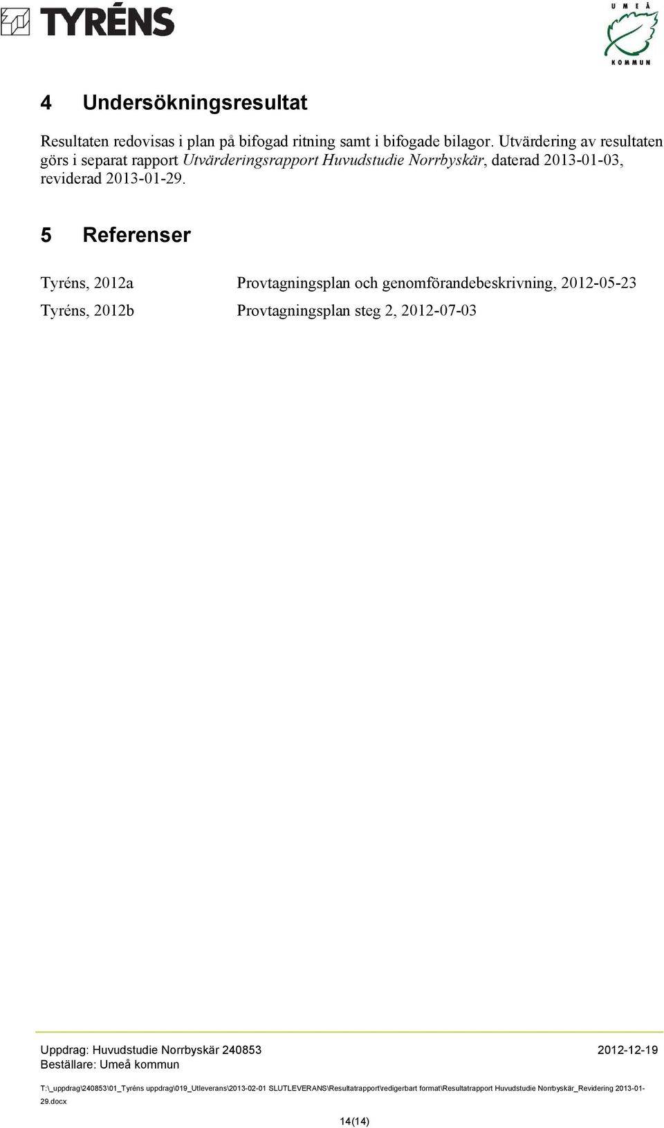 Utvärdering av resultaten görs i separat rapport Utvärderingsrapport Huvudstudie Norrbyskär,