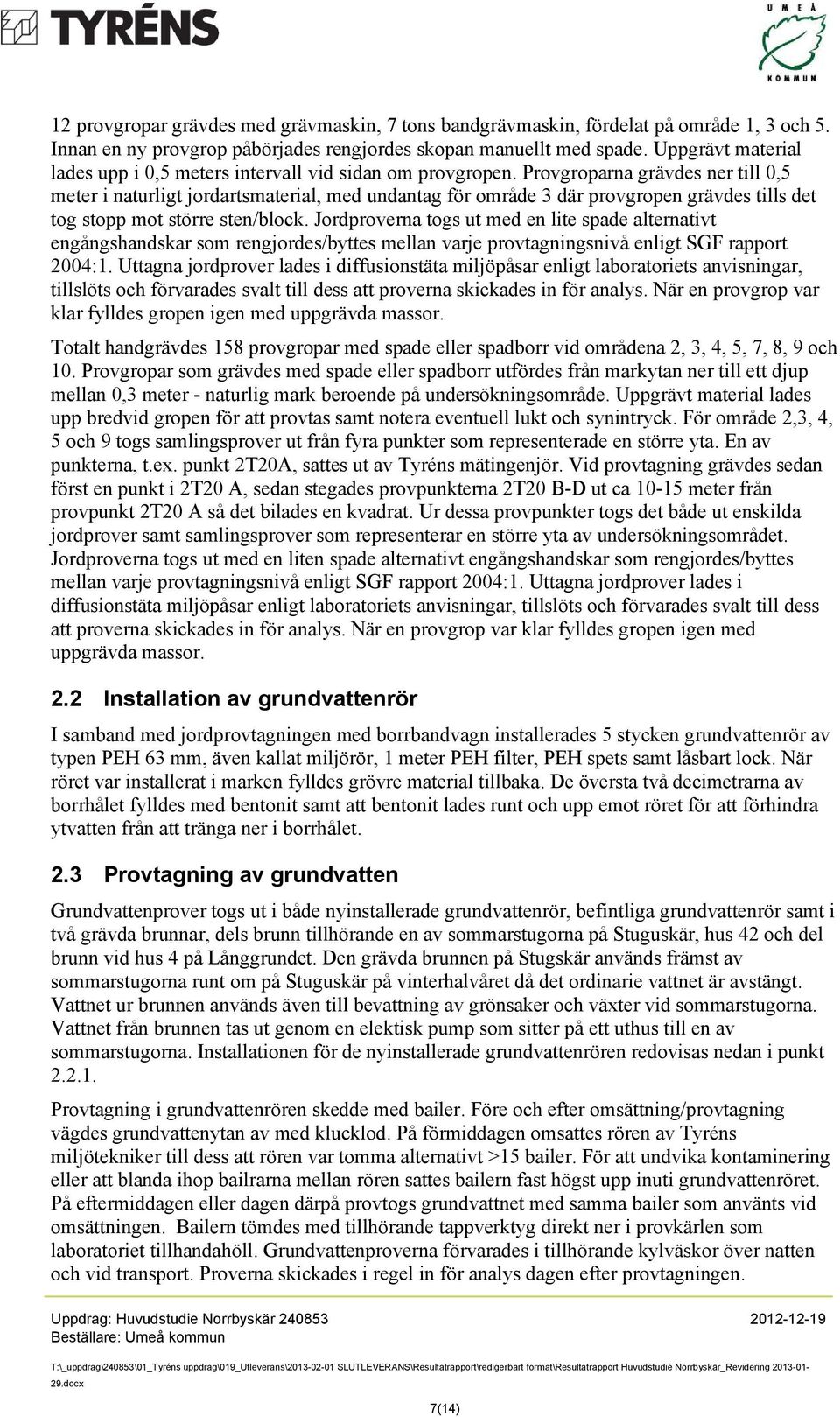 Provgroparna grävdes ner till 0,5 meter i naturligt jordartsmaterial, med undantag för område 3 där provgropen grävdes tills det tog stopp mot större sten/block.