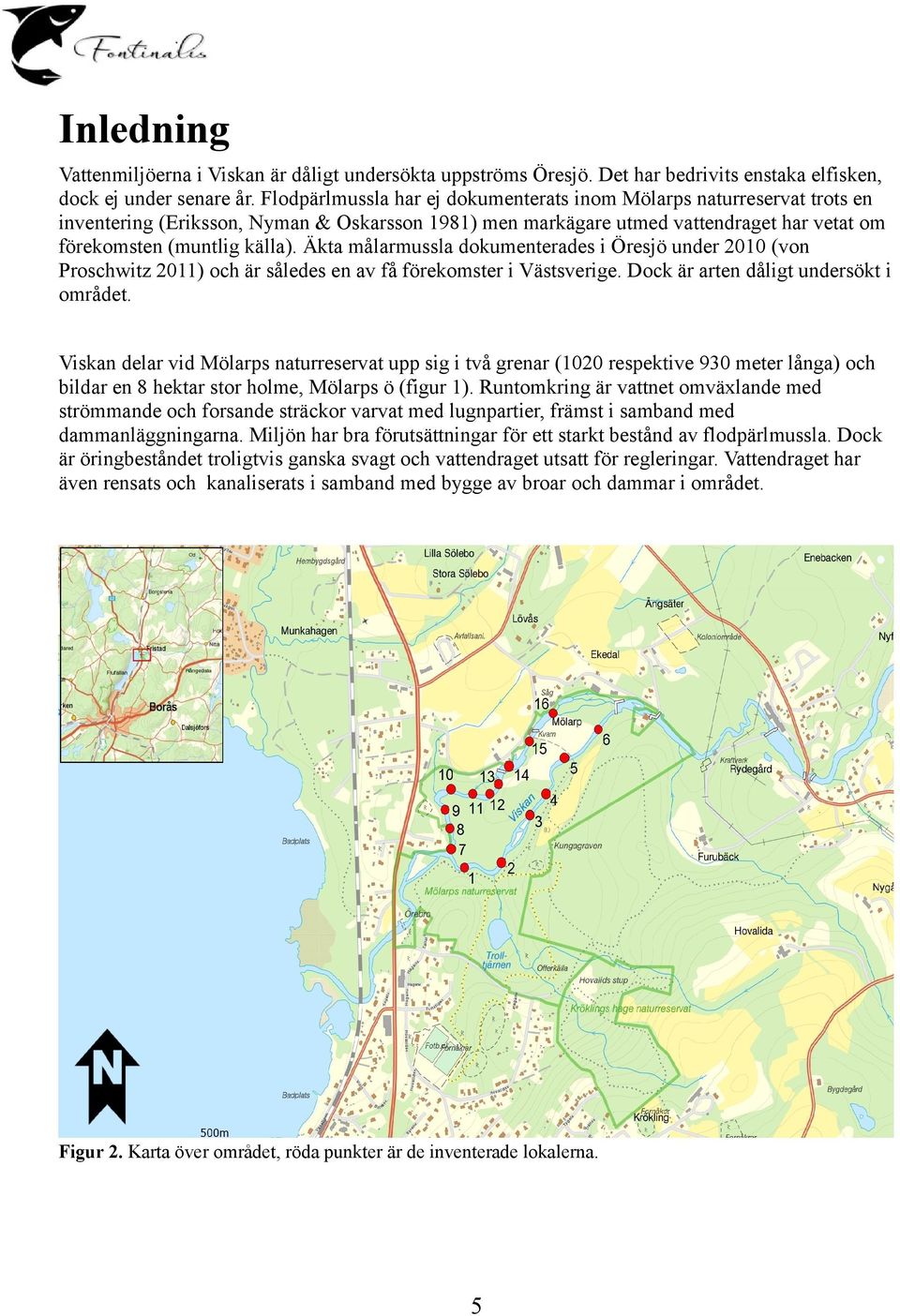 Äkta målarmussla dokumenterades i Öresjö under 21 (von Proschwitz 211) och är således en av få förekomster i Västsverige. Dock är arten dåligt undersökt i området.