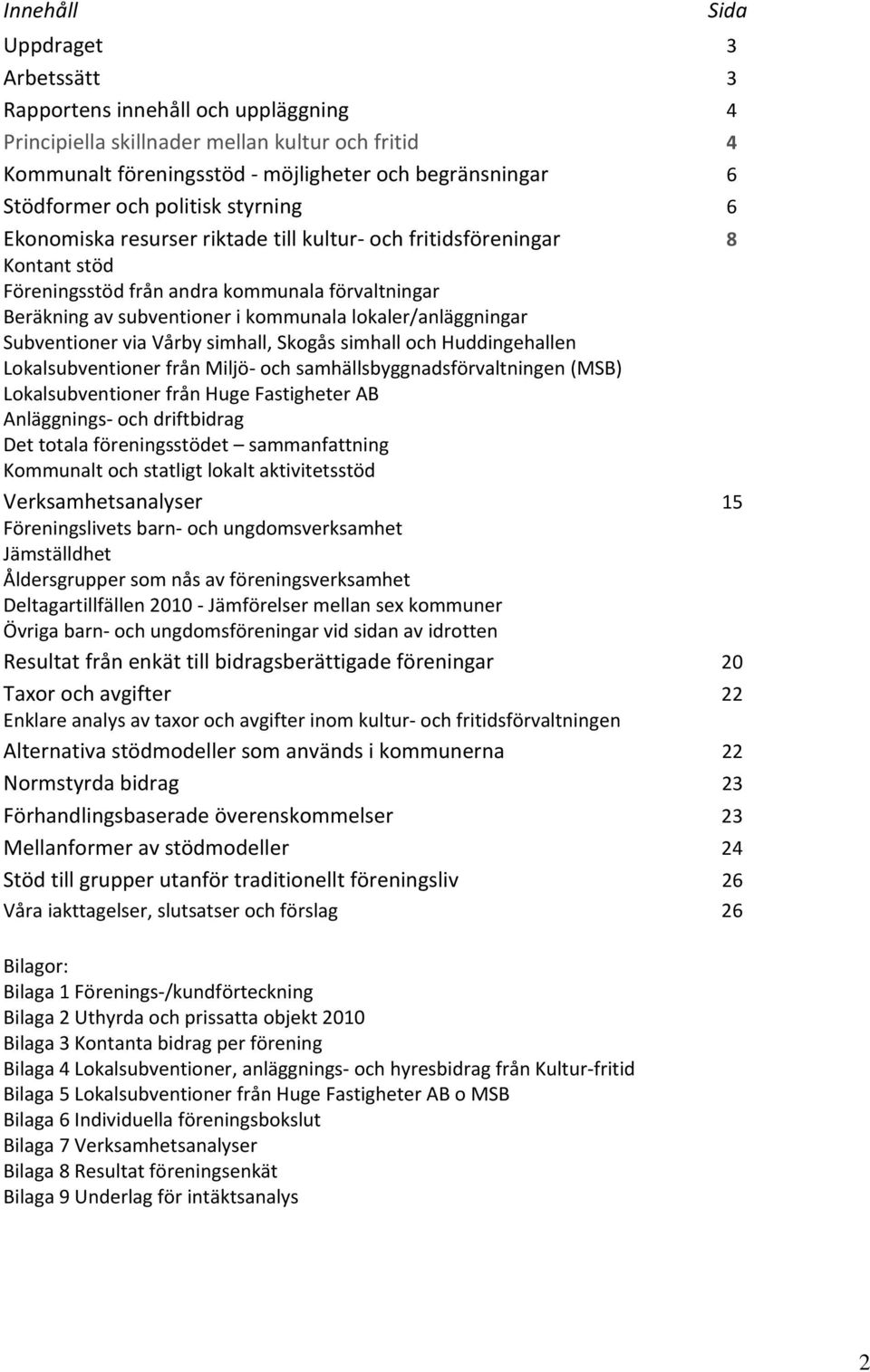 lokaler/anläggningar Subventioner via Vårby simhall, Skogås simhall och Huddingehallen Lokalsubventioner från Miljö och samhällsbyggnadsförvaltningen (MSB) Lokalsubventioner från Huge Fastigheter AB