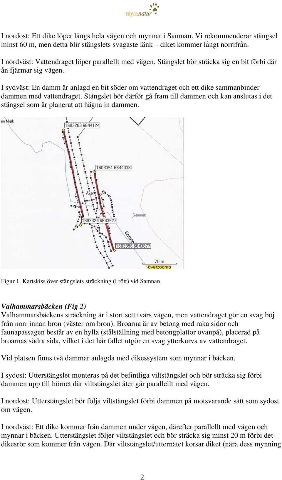 I sydväst: En damm är anlagd en bit söder om vattendraget och ett dike sammanbinder dammen med vattendraget.