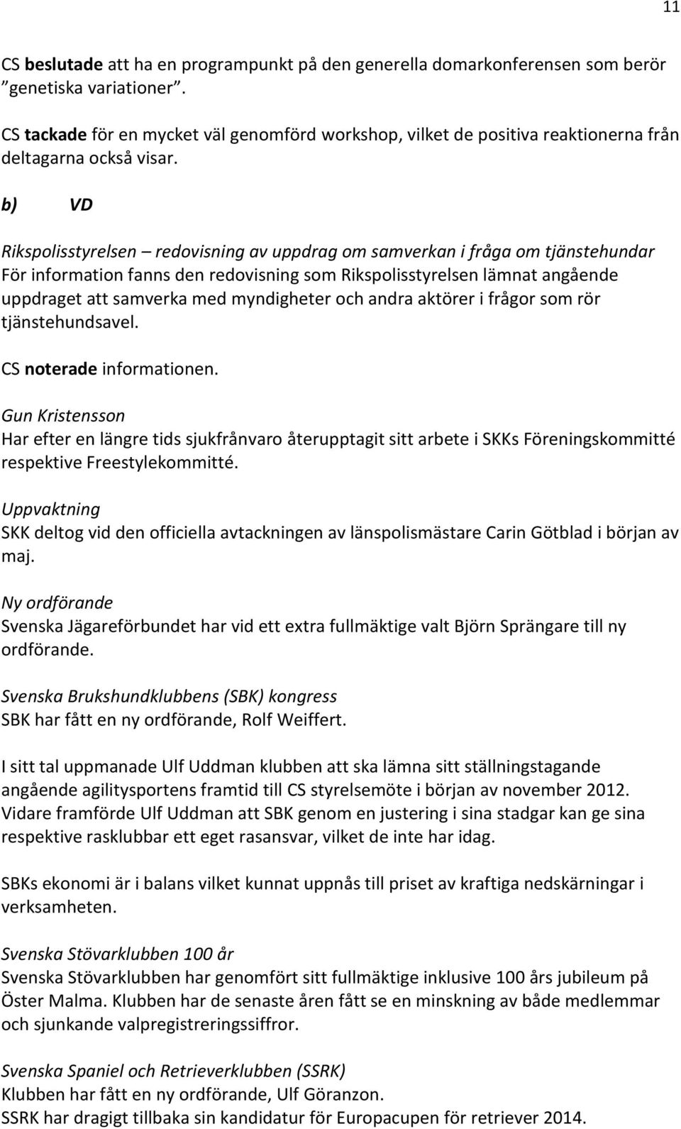 b) VD Rikspolisstyrelsen redovisning av uppdrag om samverkan i fråga om tjänstehundar För information fanns den redovisning som Rikspolisstyrelsen lämnat angående uppdraget att samverka med