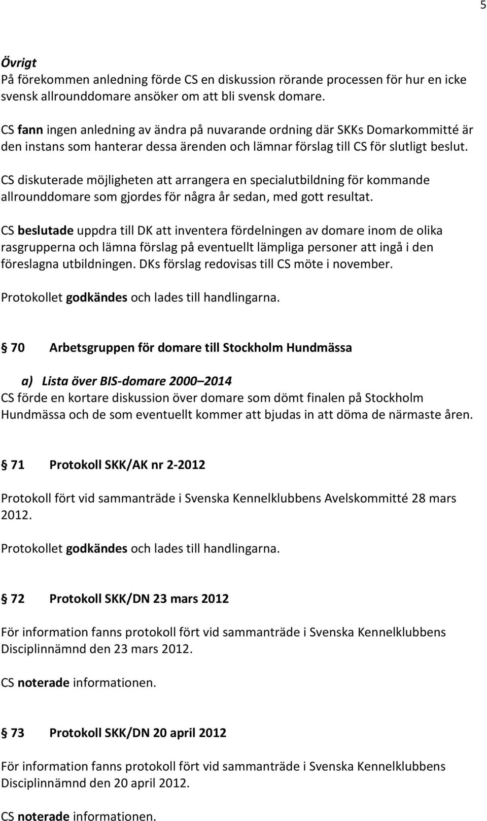 CS diskuterade möjligheten att arrangera en specialutbildning för kommande allrounddomare som gjordes för några år sedan, med gott resultat.