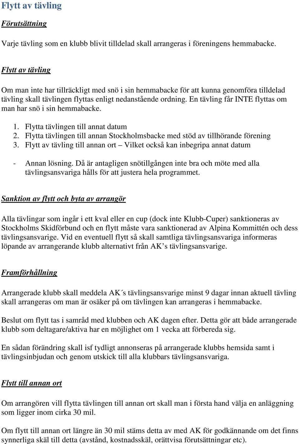 En tävling får INTE flyttas om man har snö i sin hemmabacke. 1. Flytta tävlingen till annat datum 2. Flytta tävlingen till annan Stockholmsbacke med stöd av tillhörande förening 3.