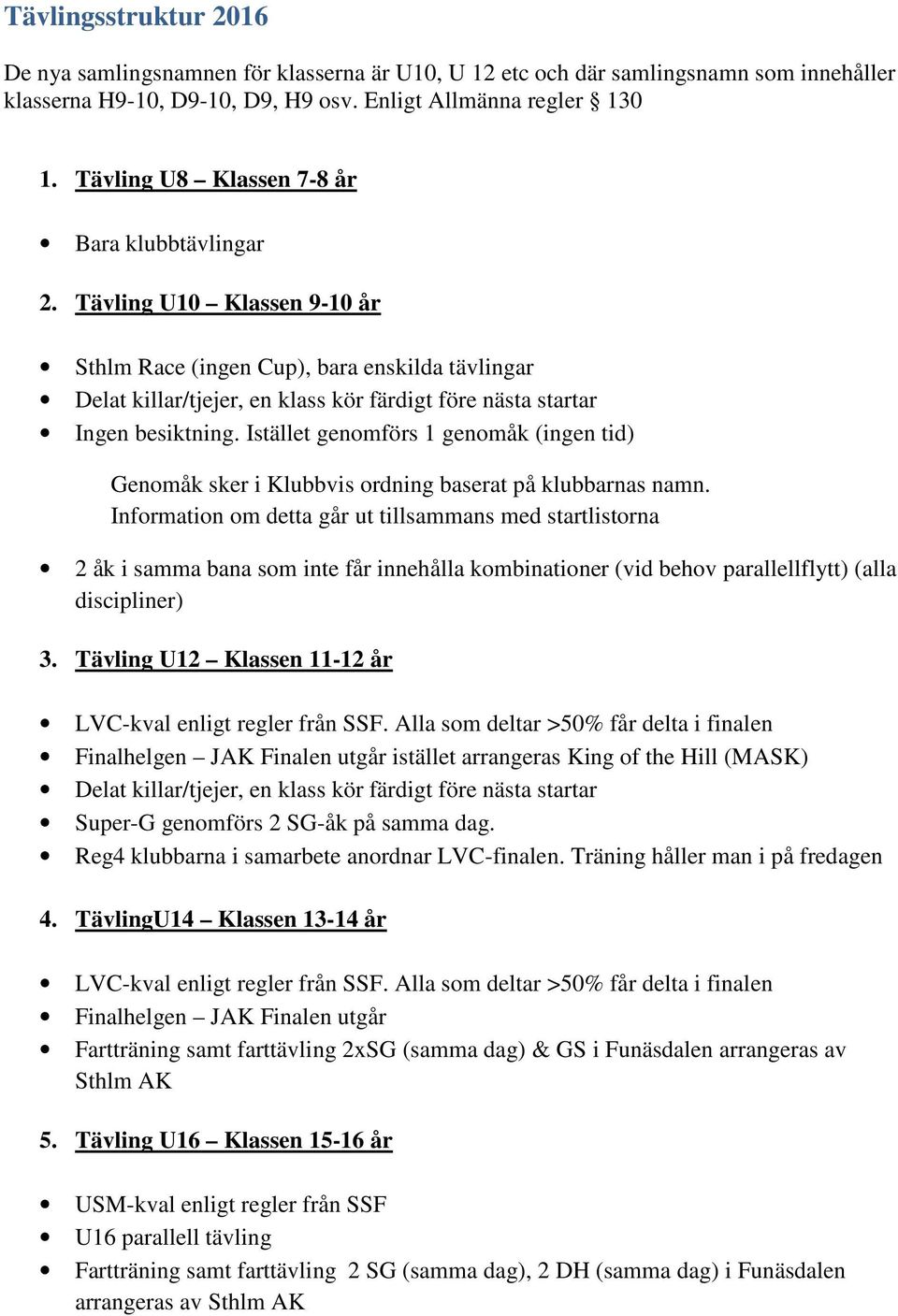 Tävling U10 Klassen 9-10 år Sthlm Race (ingen Cup), bara enskilda tävlingar Delat killar/tjejer, en klass kör färdigt före nästa startar Ingen besiktning.