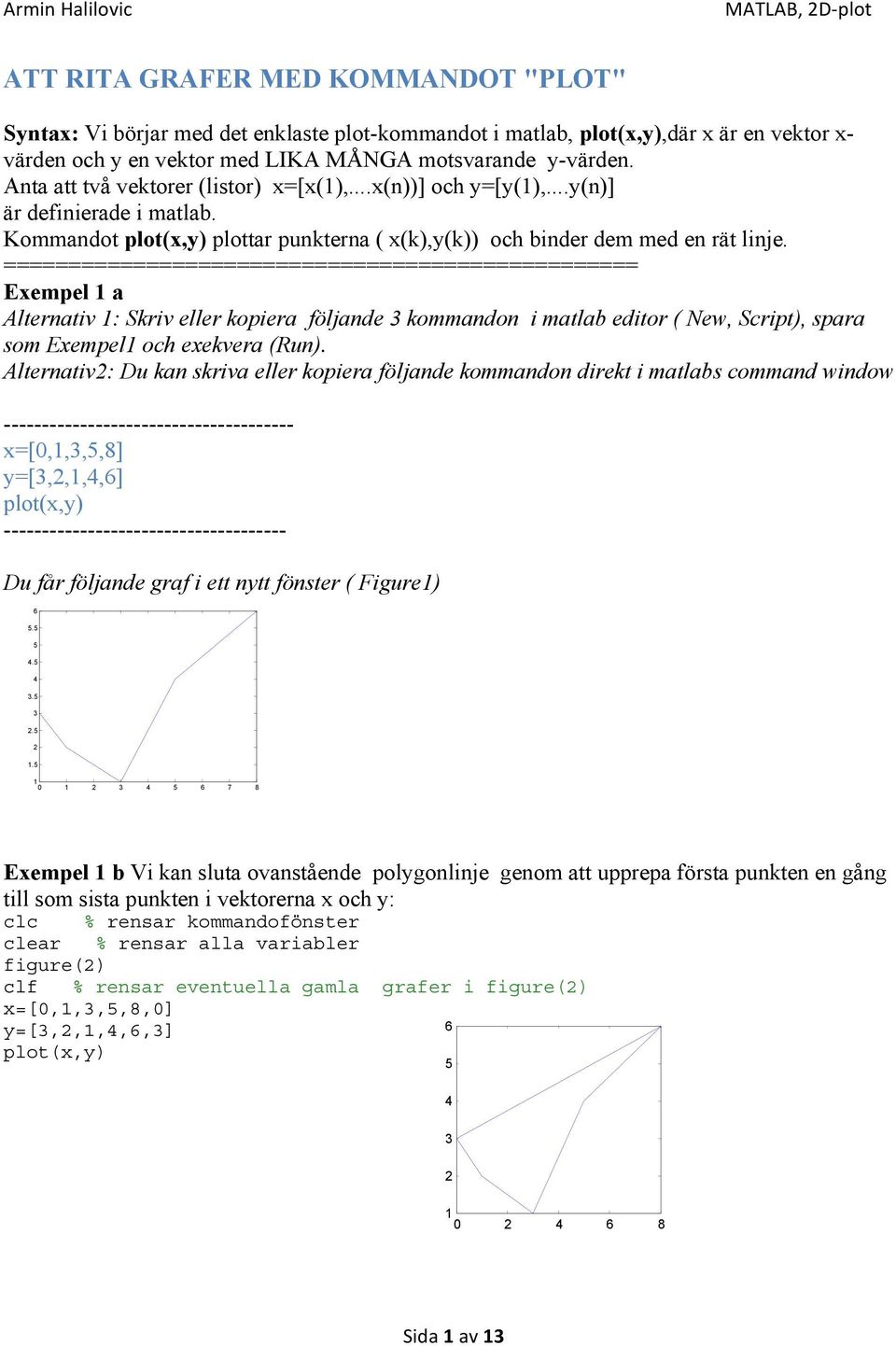 Exempel a Alternativ : Skriv eller kopiera följande 3 kommandon i matlab editor ( New, Script), spara som Exempel och exekvera (Run).