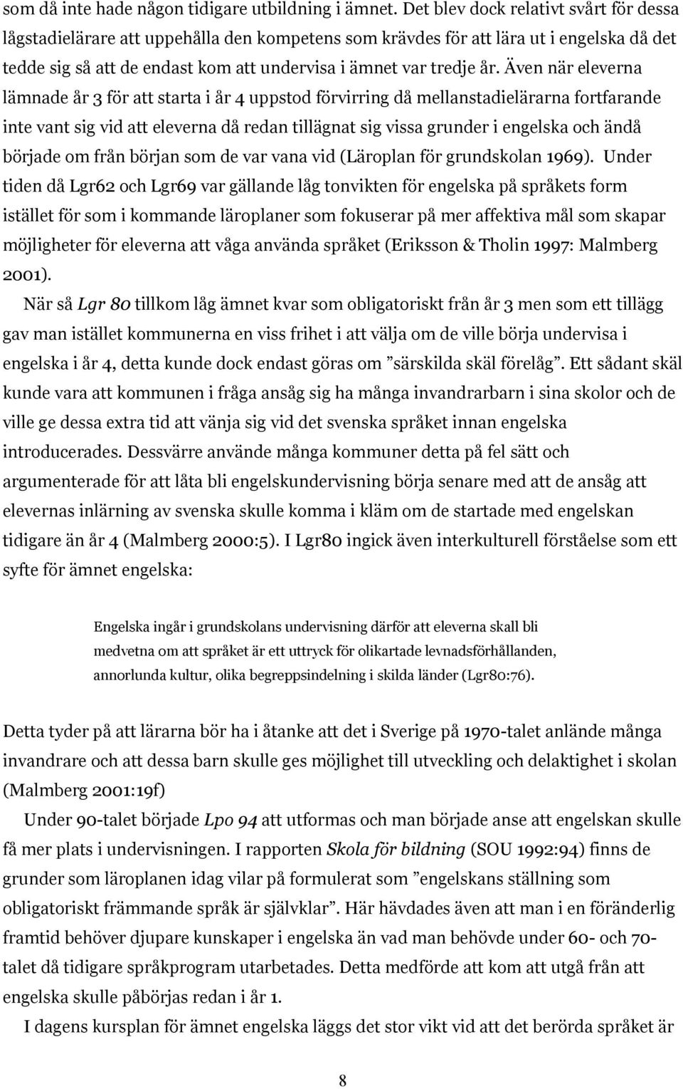 Även när eleverna lämnade år 3 för att starta i år 4 uppstod förvirring då mellanstadielärarna fortfarande inte vant sig vid att eleverna då redan tillägnat sig vissa grunder i engelska och ändå