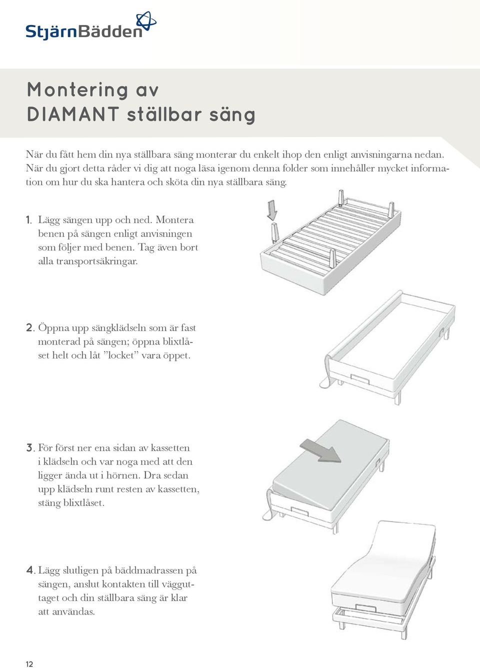 Montera benen på sängen enligt anvisningen som följer med benen. Tag även bort alla transportsäkringar. 2.