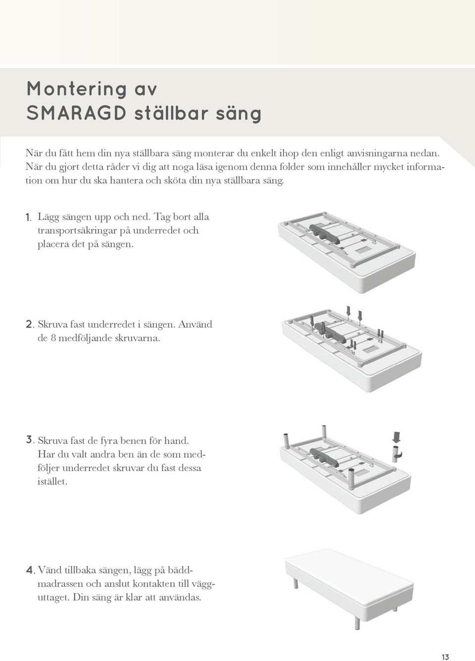 Lägg sängen upp och ned. Tag bort alla transportsäkringar på underredet och placera det på sängen. 2. Skruva fast underredet i sängen. Använd de 8 medföljande skruvarna. 3.