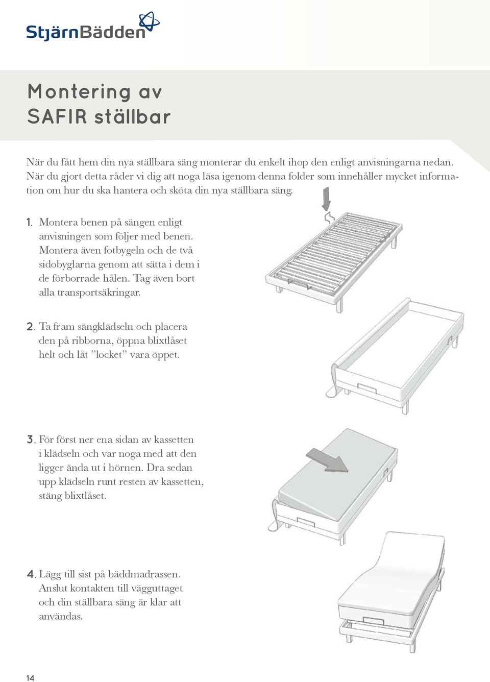 Montera benen på sängen enligt anvisningen som följer med benen. Montera även fotbygeln och de två sidobyglarna genom att sätta i dem i de förborrade hålen. Tag även bort alla transportsäkringar. 2.