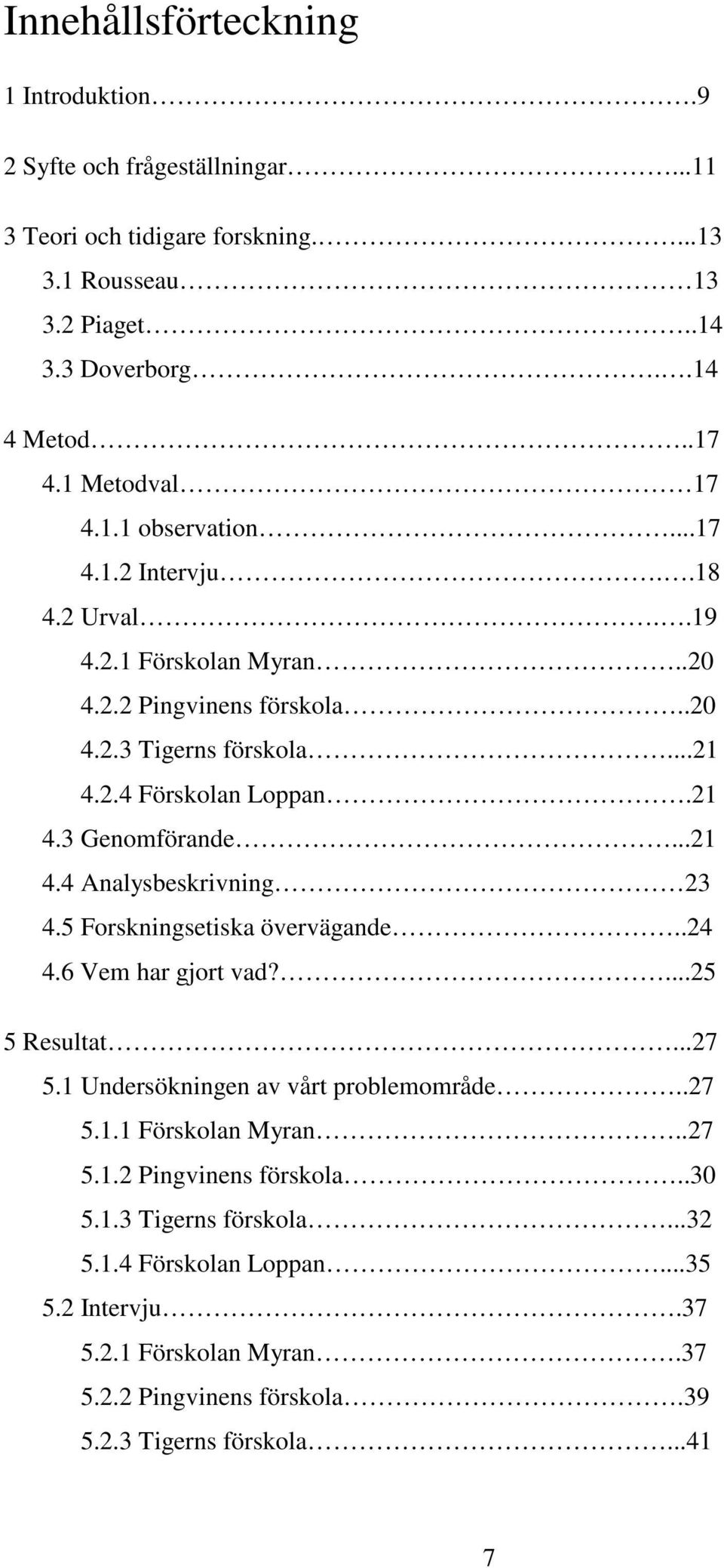 ..21 4.4 Analysbeskrivning 23 4.5 Forskningsetiska övervägande..24 4.6 Vem har gjort vad?...25 5 Resultat...27 5.1 Undersökningen av vårt problemområde..27 5.1.1 Förskolan Myran..27 5.1.2 Pingvinens förskola.