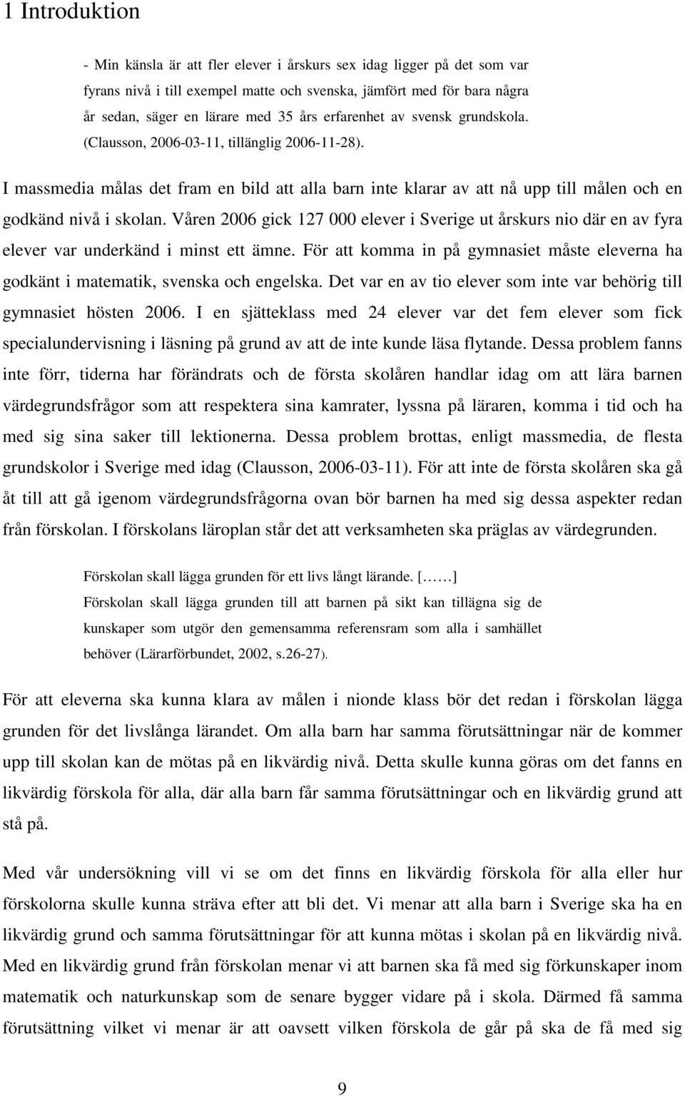 Våren 2006 gick 127 000 elever i Sverige ut årskurs nio där en av fyra elever var underkänd i minst ett ämne. För att komma in på gymnasiet måste eleverna ha godkänt i matematik, svenska och engelska.