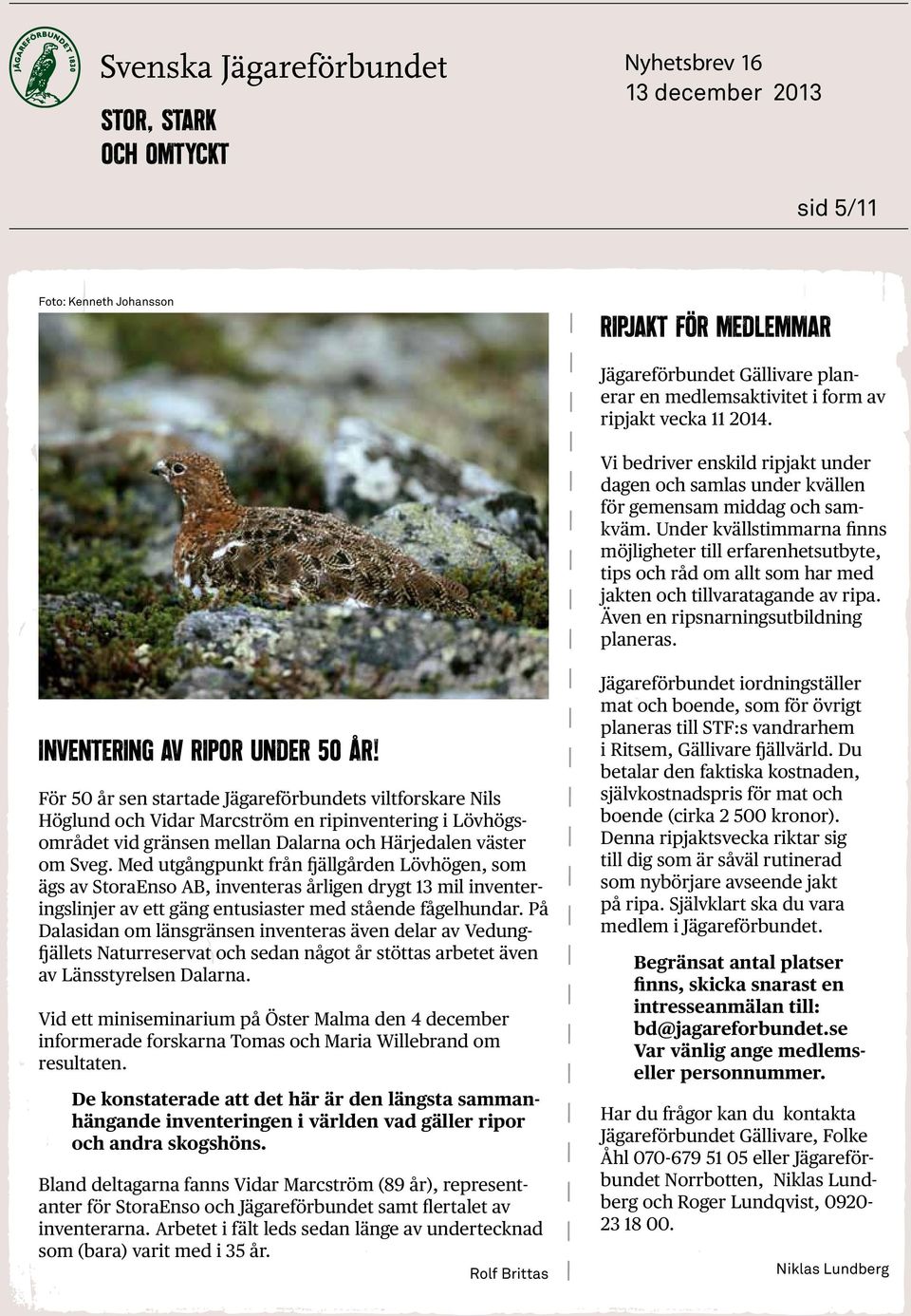 Under kvällstimmarna finns möjligheter till erfarenhetsutbyte, tips och råd om allt som har med jakten och tillvaratagande av ripa. Även en ripsnarningsutbildning planeras.