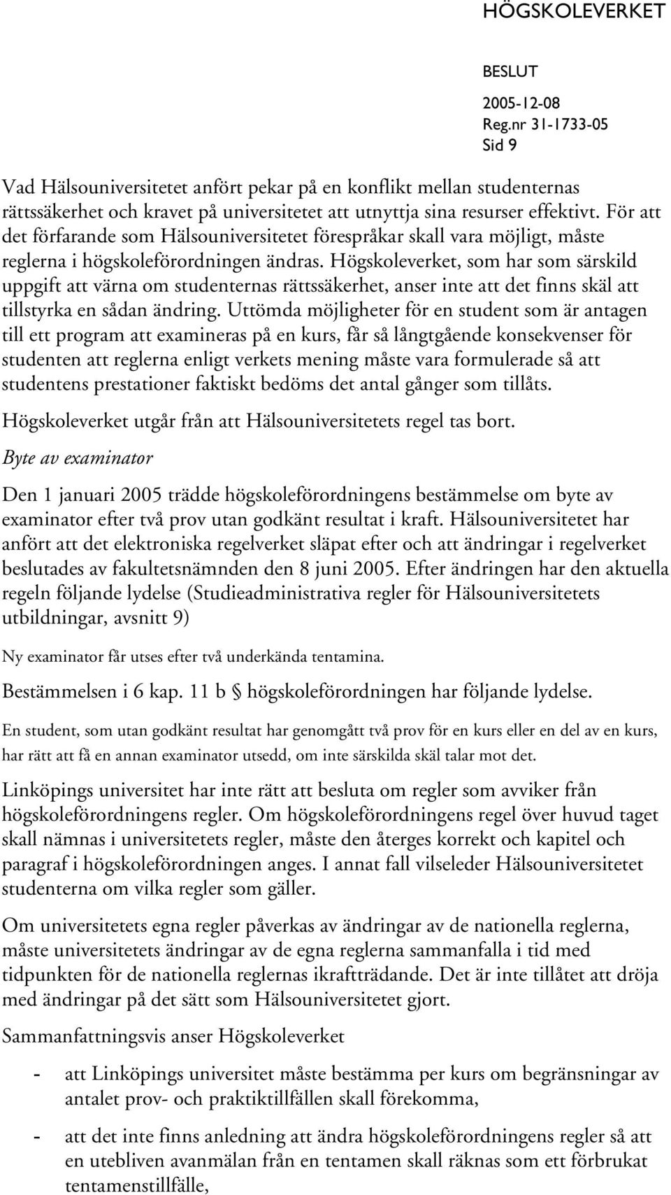 Högskoleverket, som har som särskild uppgift att värna om studenternas rättssäkerhet, anser inte att det finns skäl att tillstyrka en sådan ändring.