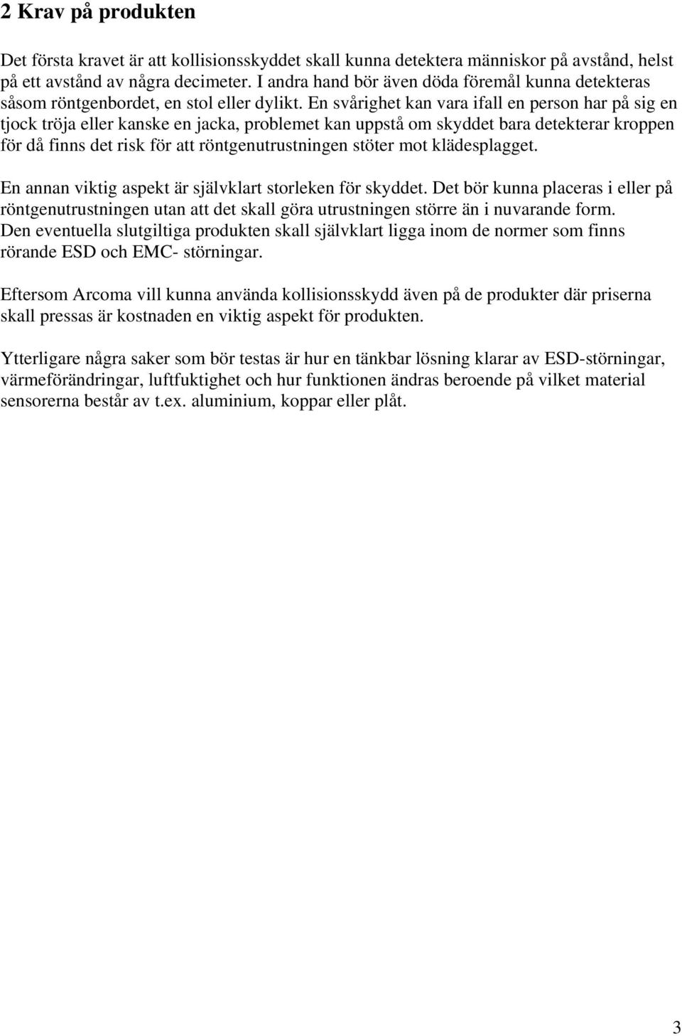 En svårighet kan vara ifall en person har på sig en tjock tröja eller kanske en jacka, problemet kan uppstå om skyddet bara detekterar kroppen för då finns det risk för att röntgenutrustningen stöter