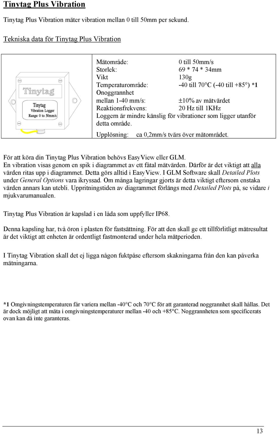 Reaktionsfrekvens: 20 Hz till 1KHz Loggern är mindre känslig för vibrationer som ligger utanför detta område. Upplösning: ca 0,2mm/s tvärs över mätområdet.