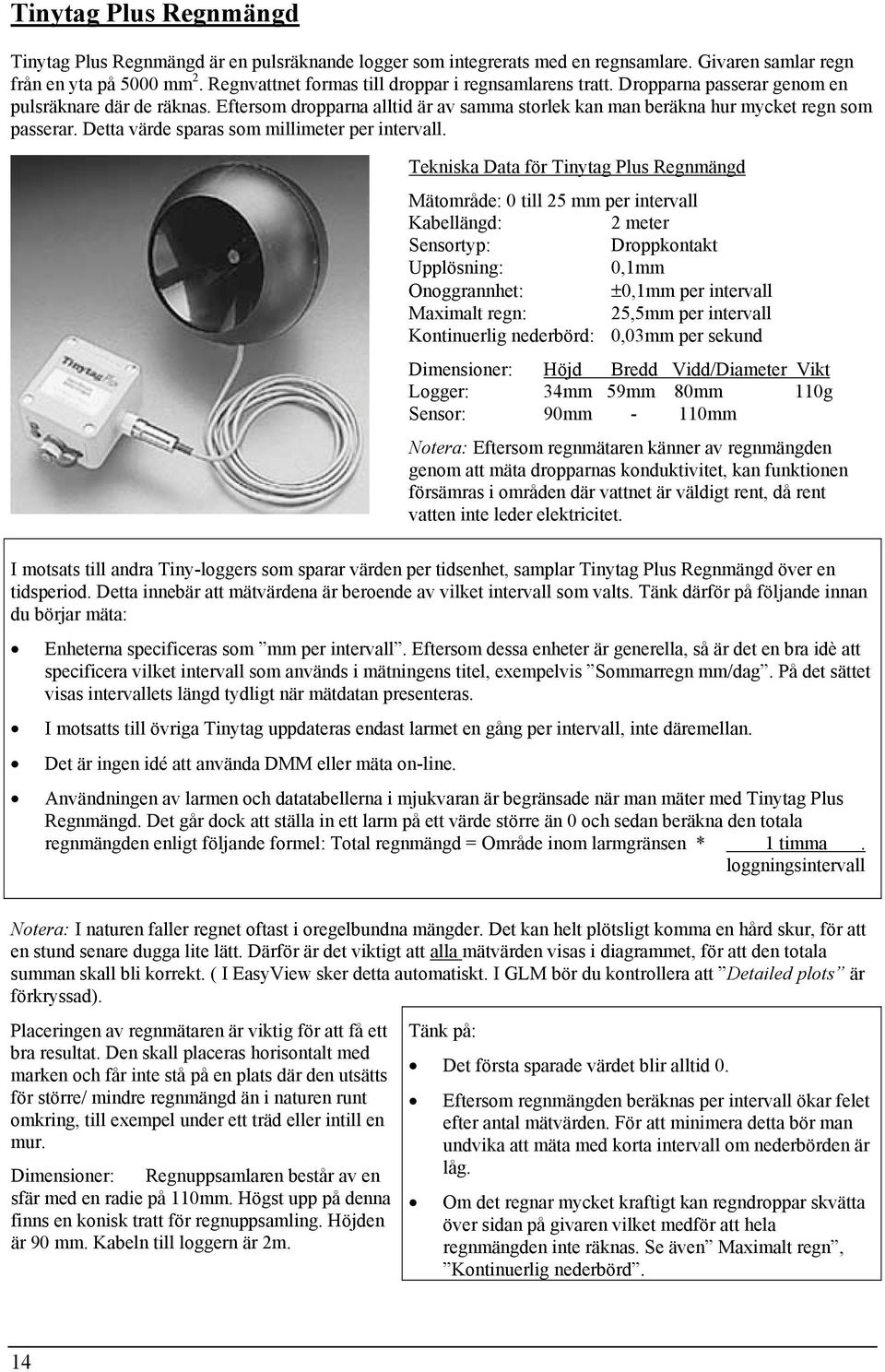 Eftersom dropparna alltid är av samma storlek kan man beräkna hur mycket regn som passerar. Detta värde sparas som millimeter per intervall.