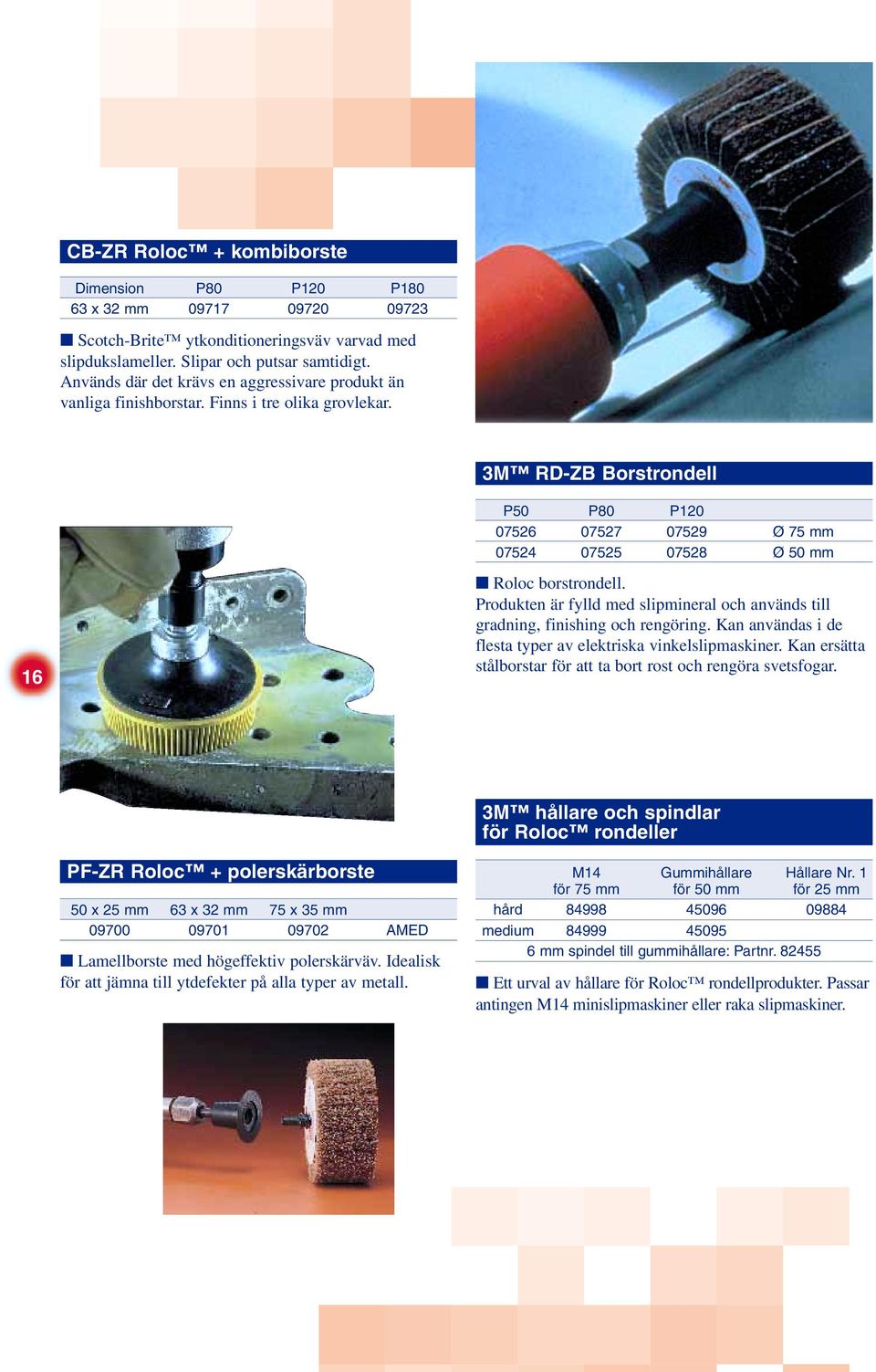 3M RD-ZB Borstrondell P50 P80 P120 07526 07527 07529 Ø 75 mm 07524 07525 07528 Ø 50 mm 16 Roloc borstrondell. Produkten är fylld med slipmineral och används till gradning, finishing och rengöring.