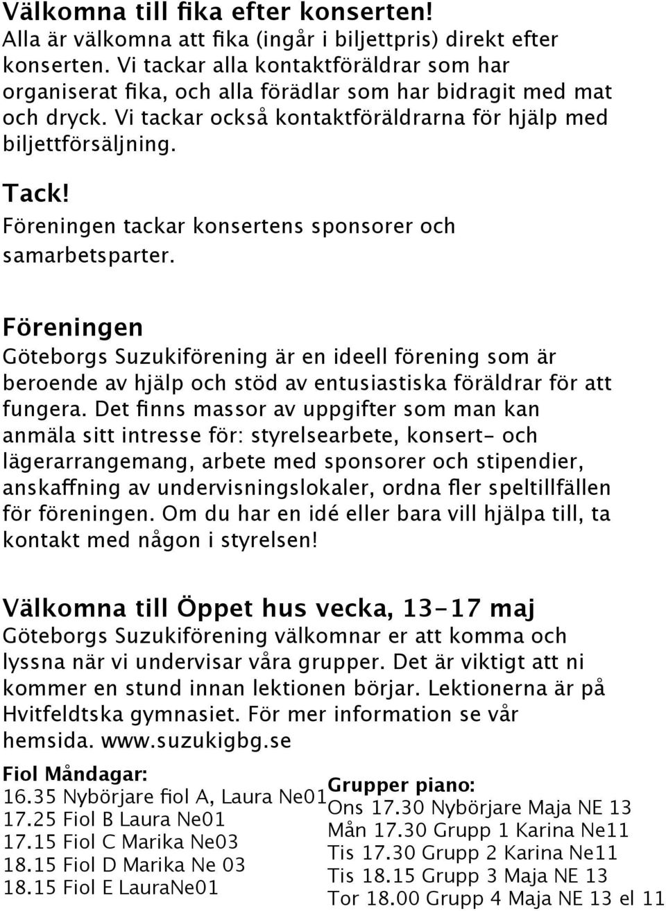 Föreningen tackar konsertens sponsorer och samarbetsparter. Föreningen Göteborgs Suzukiförening är en ideell förening som är beroende av hjälp och stöd av entusiastiska föräldrar för att fungera.