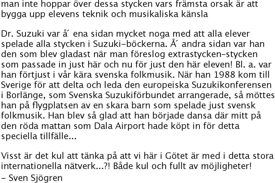 Å andra sidan var han den som blev gladast när man föreslog extrastycken stycken som passade in just här och nu för just den här eleven! Bl. a. var han förtjust i vår kära svenska folkmusik.