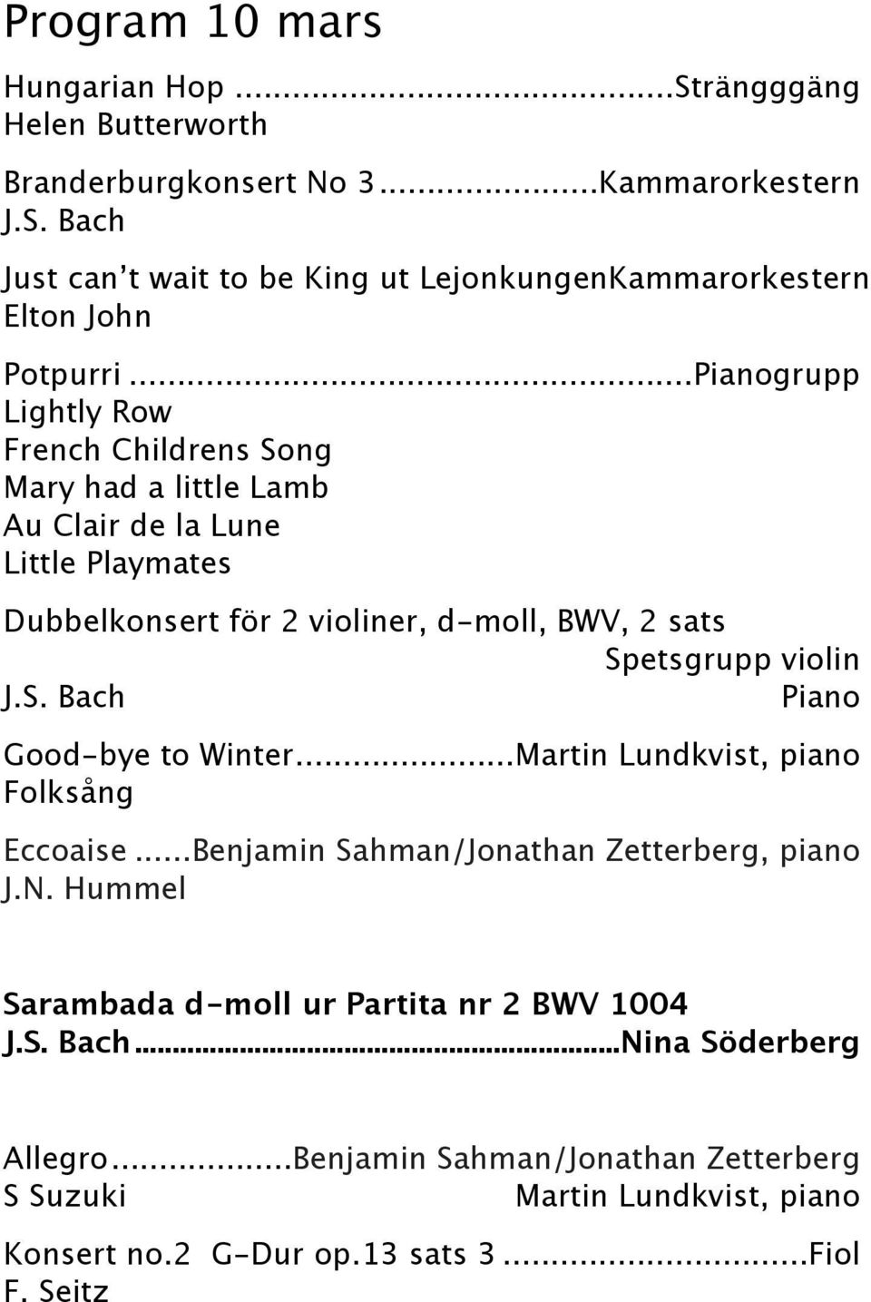 S. Bach Piano Good-bye to Winter... Martin Lundkvist, piano Folksång Eccoaise... Benjamin Sahman/Jonathan Zetterberg, piano J.N.