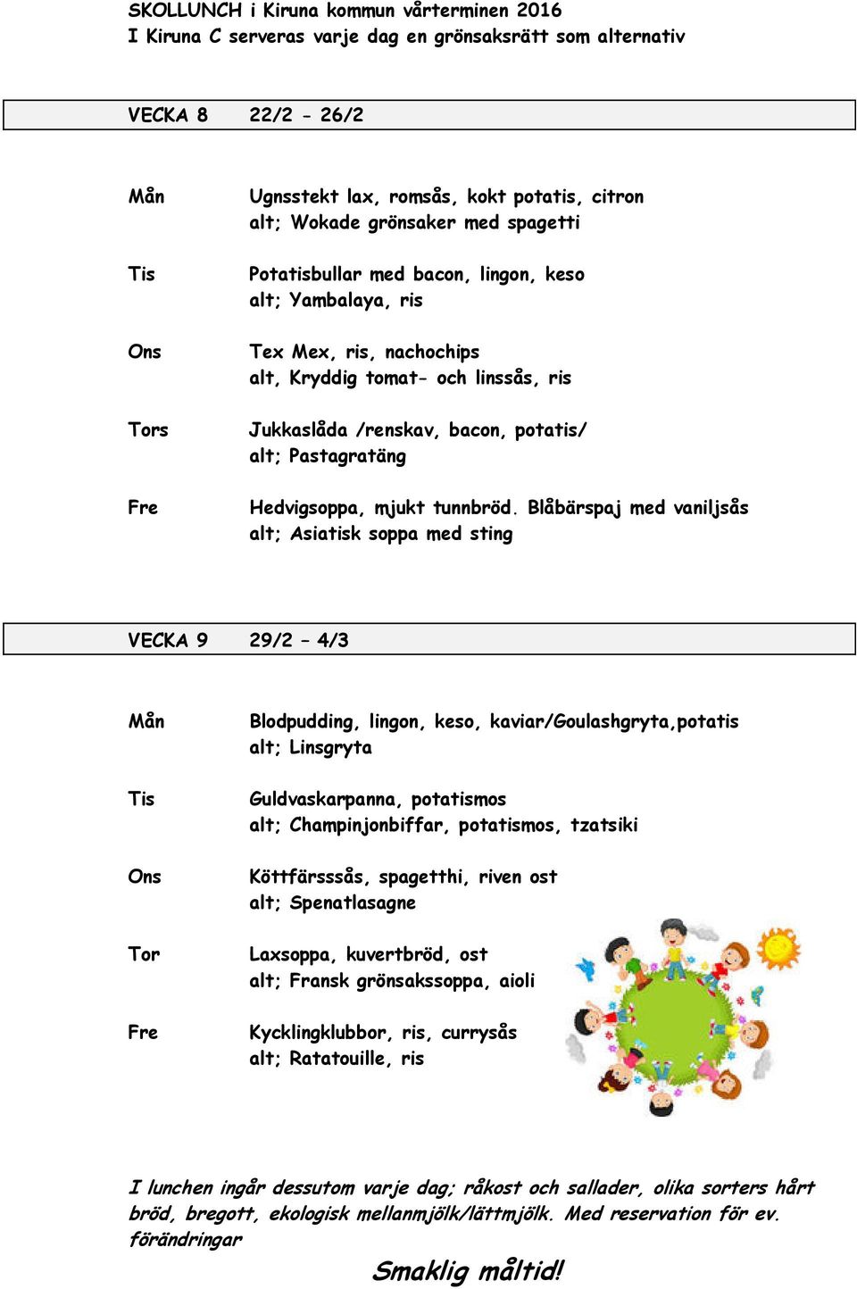 Blåbärspaj med vaniljsås alt; Asiatisk soppa med sting VECKA 9 29/2 4/3 Blodpudding, lingon, keso, kaviar/goulashgryta,potatis alt; Linsgryta Guldvaskarpanna, potatismos