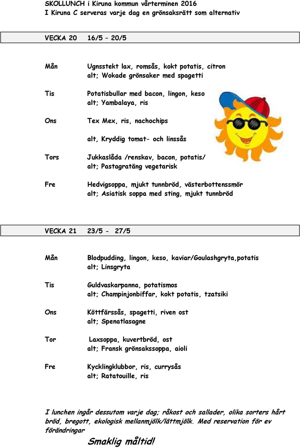 soppa med sting, mjukt tunnbröd VECKA 21 23/5-27/5 Blodpudding, lingon, keso, kaviar/goulashgryta,potatis alt; Linsgryta Guldvaskarpanna, potatismos alt; Champinjonbiffar,