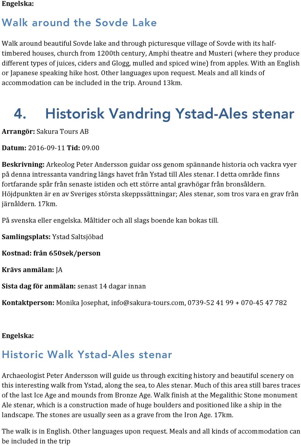 Meals and all kinds of accommodation can be included in the trip. Around 13km. 4. Historisk Vandring Ystad-Ales stenar Datum: 2016-09- 11 Tid: 09.