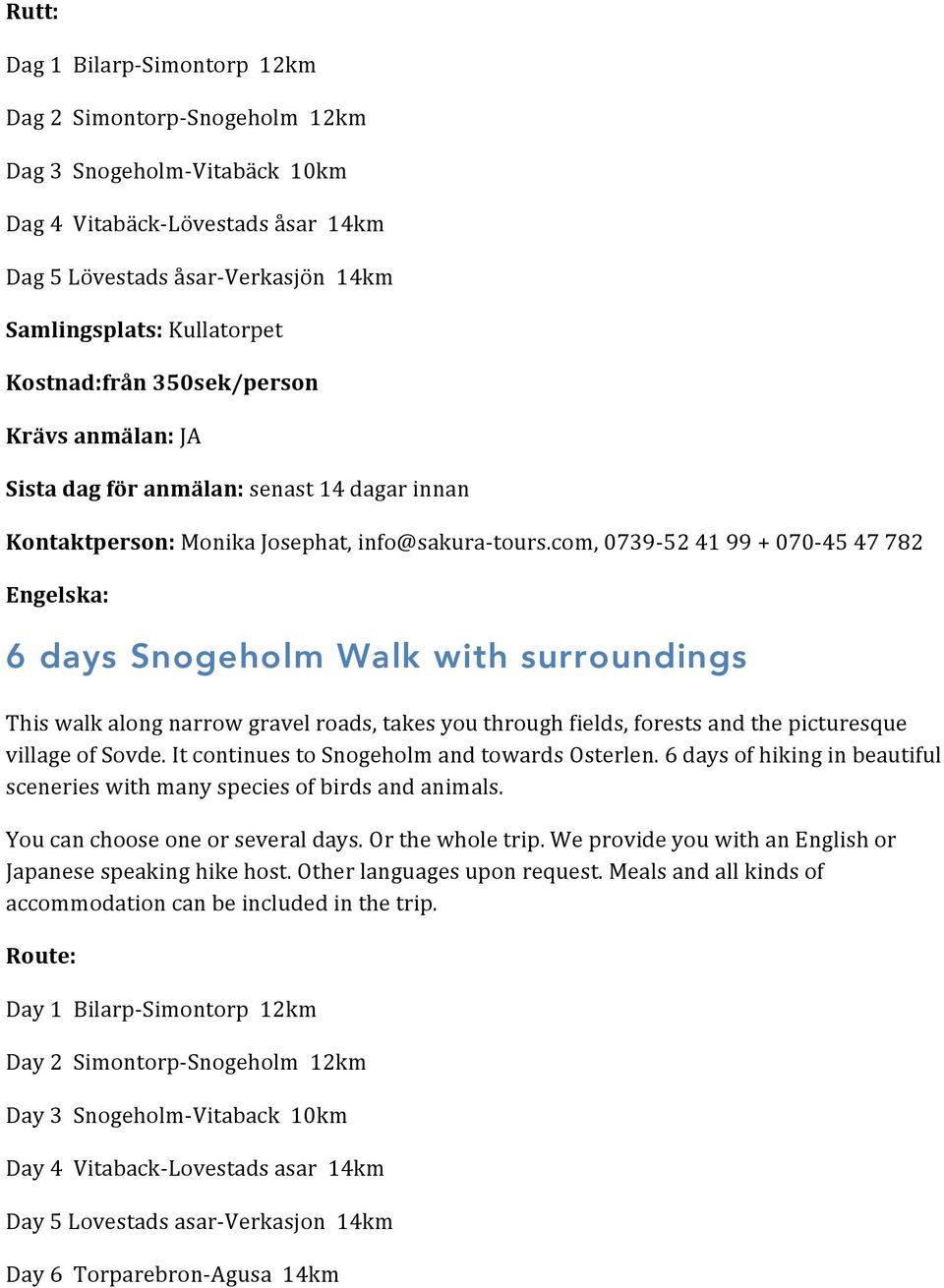 It continues to Snogeholm and towards Osterlen. 6 days of hiking in beautiful sceneries with many species of birds and animals. You can choose one or several days. Or the whole trip.