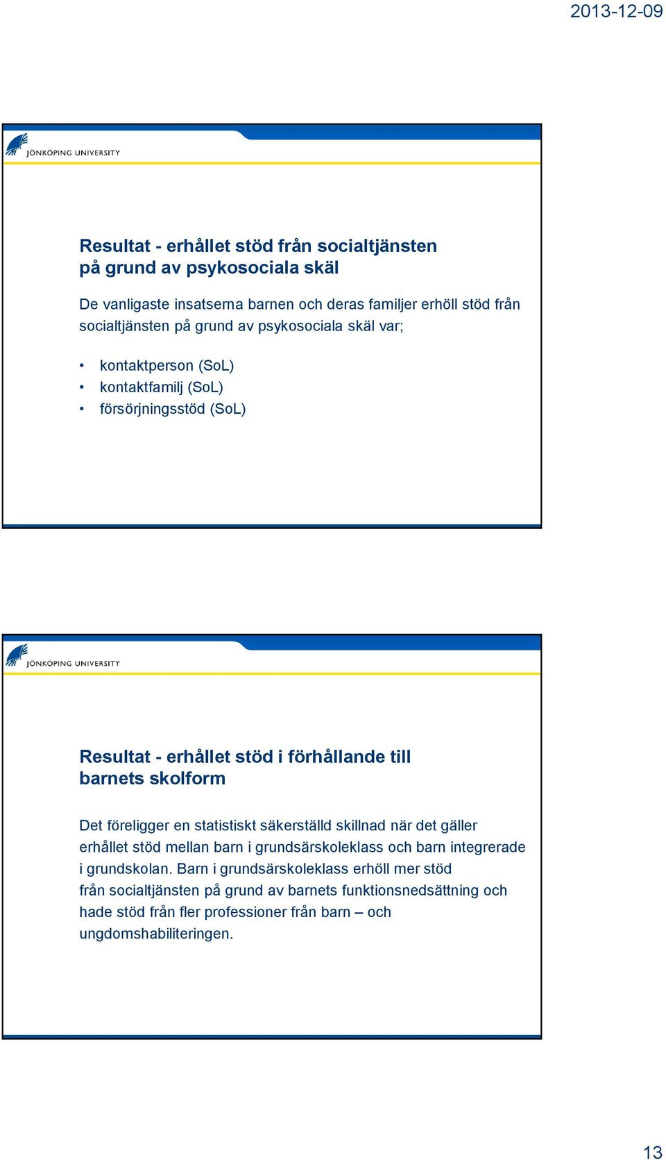 föreligger en statistiskt säkerställd skillnad när det gäller erhållet stöd mellan barn i grundsärskoleklass och barn integrerade i grundskolan.