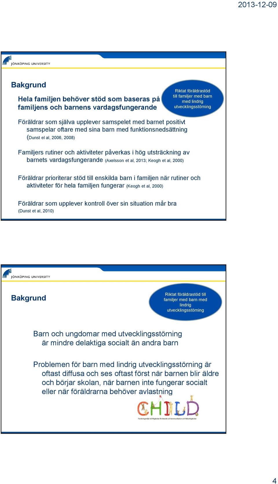 2013; Keogh et al, 2000) Föräldrar prioriterar stöd till enskilda barn i familjen när rutiner och aktiviteter för hela familjen fungerar (Keogh et al, 2000) Föräldrar som upplever kontroll över sin