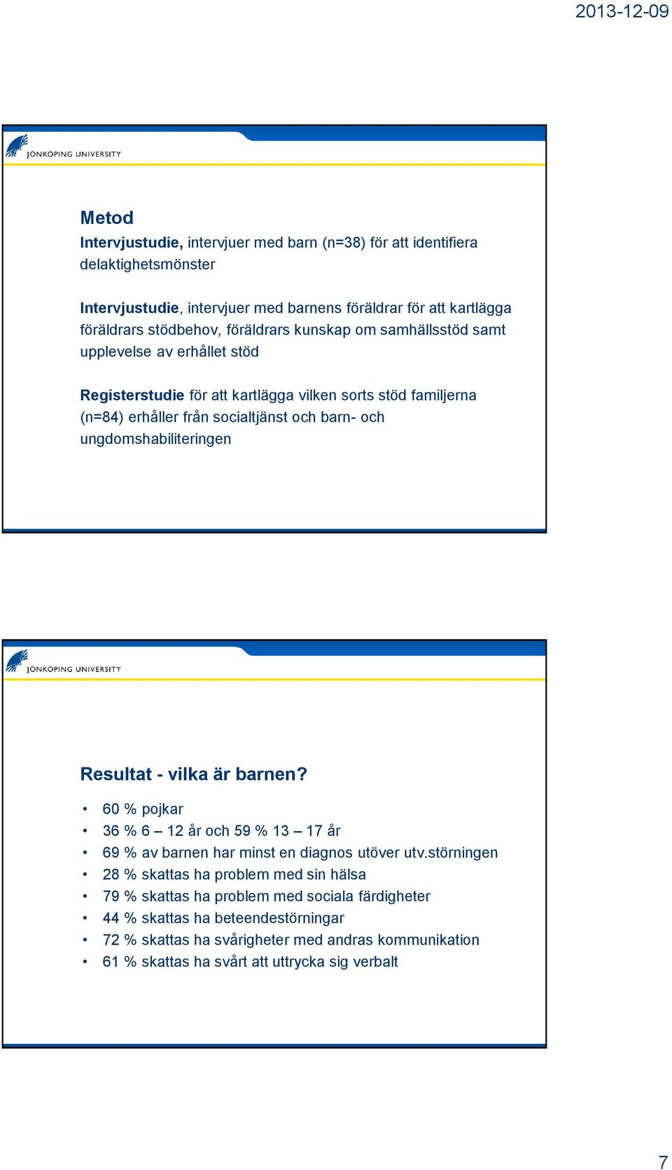 ungdomshabiliteringen Resultat - vilka är barnen? 60 % pojkar 36 % 6 12 år och 59 % 13 17 år 69 % av barnen har minst en diagnos utöver utv.